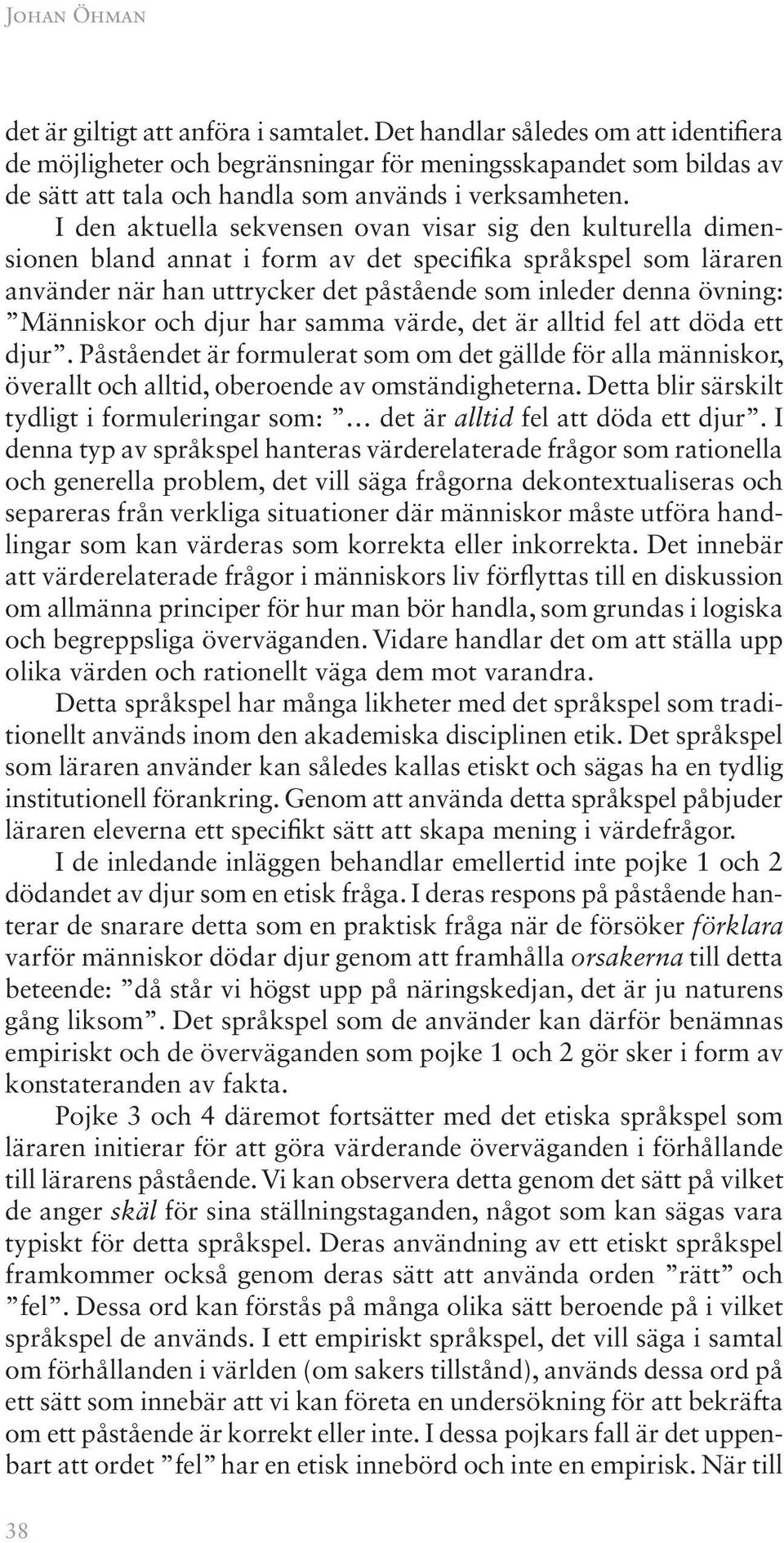 I den aktuella sekvensen ovan visar sig den kulturella dimensionen bland annat i form av det specifika språkspel som läraren använder när han uttrycker det påstående som inleder denna övning: