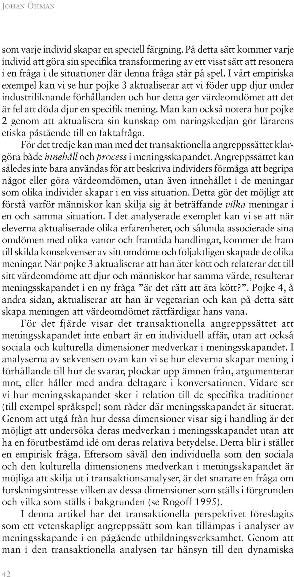 I vårt empiriska exempel kan vi se hur pojke 3 aktualiserar att vi föder upp djur under industriliknande förhållanden och hur detta ger värdeomdömet att det är fel att döda djur en specifik mening.