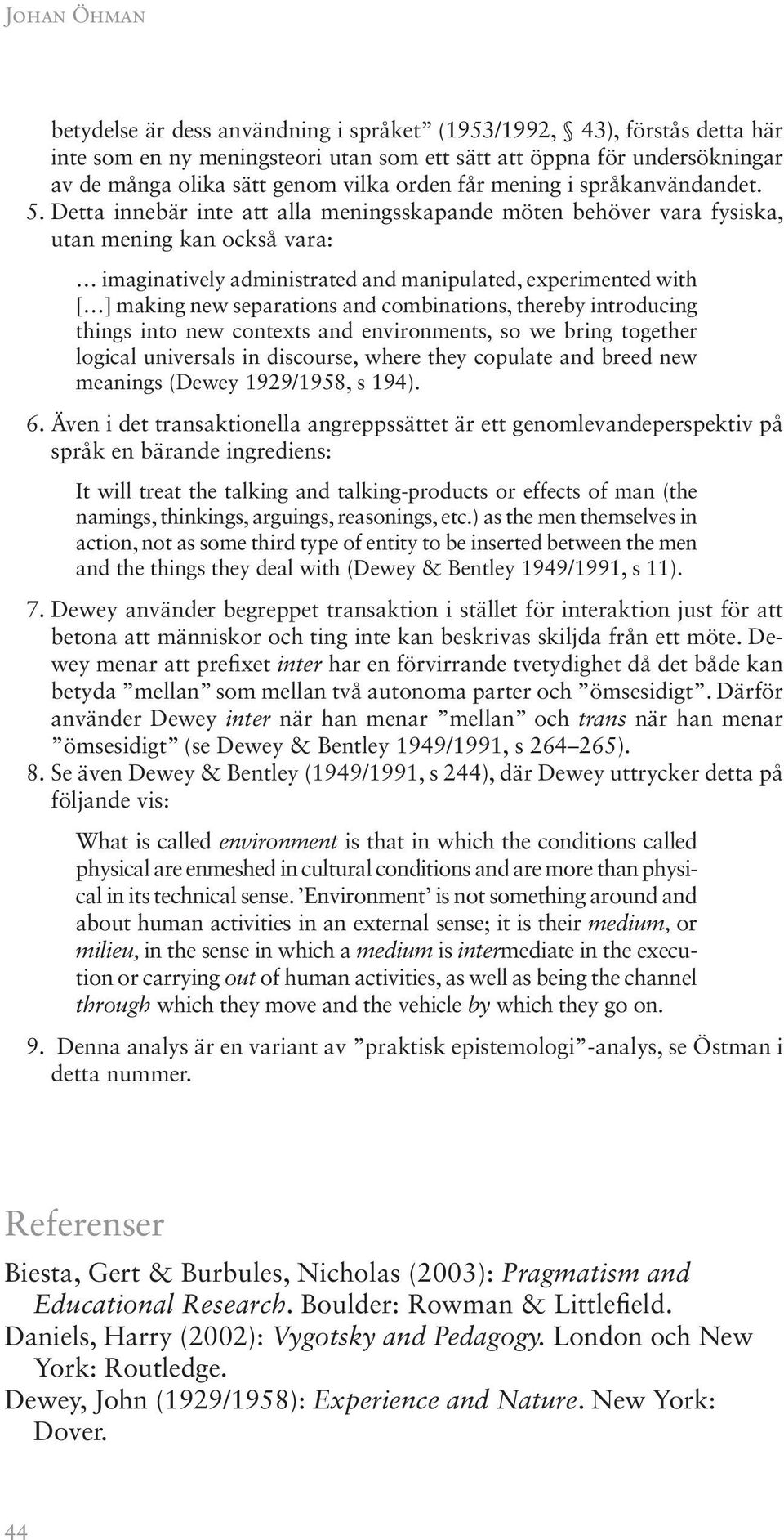 Detta innebär inte att alla meningsskapande möten behöver vara fysiska, utan mening kan också vara: imaginatively administrated and manipulated, experimented with [ ] making new separations and