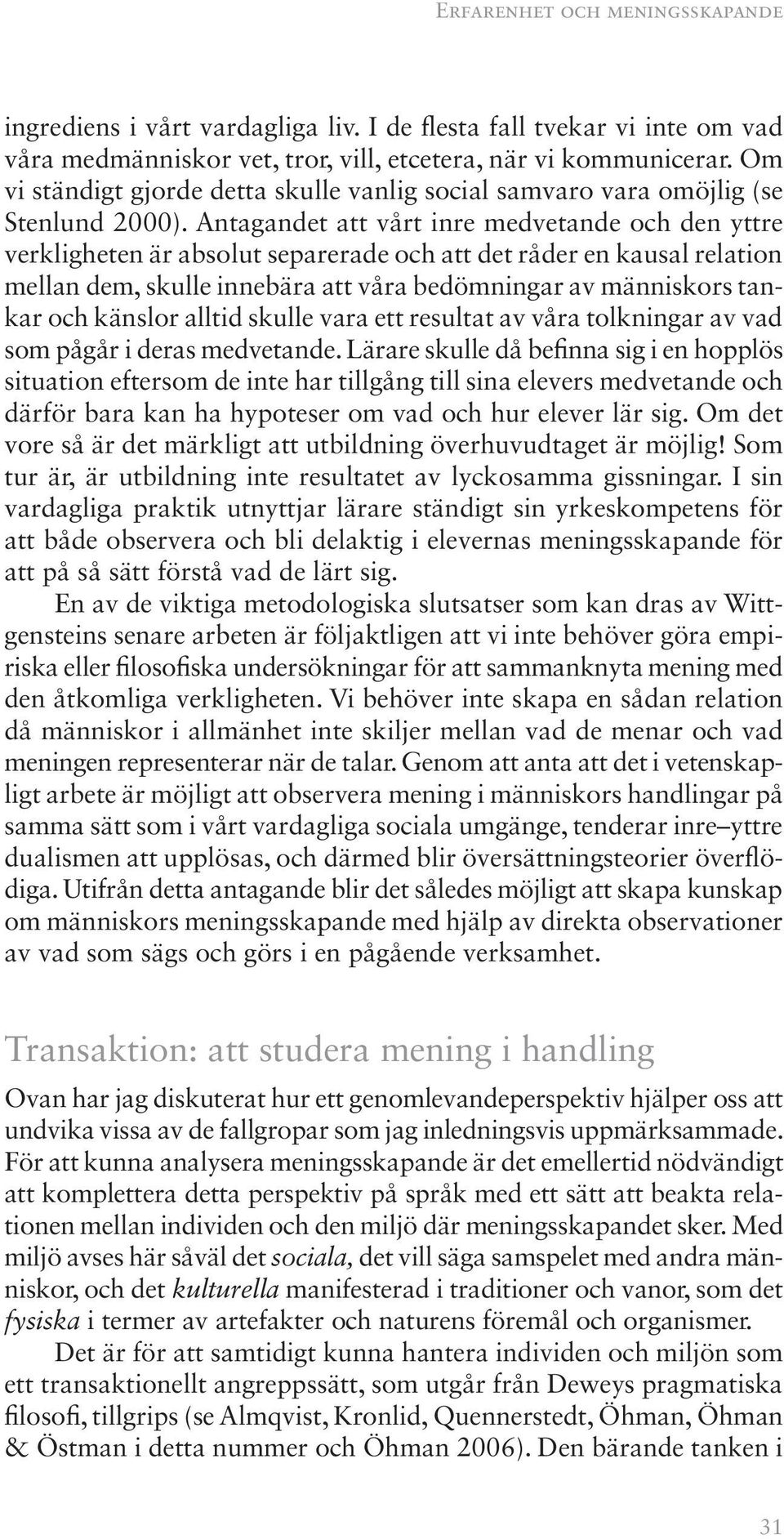 Antagandet att vårt inre medvetande och den yttre verkligheten är absolut separerade och att det råder en kausal relation mellan dem, skulle innebära att våra bedömningar av människors tankar och