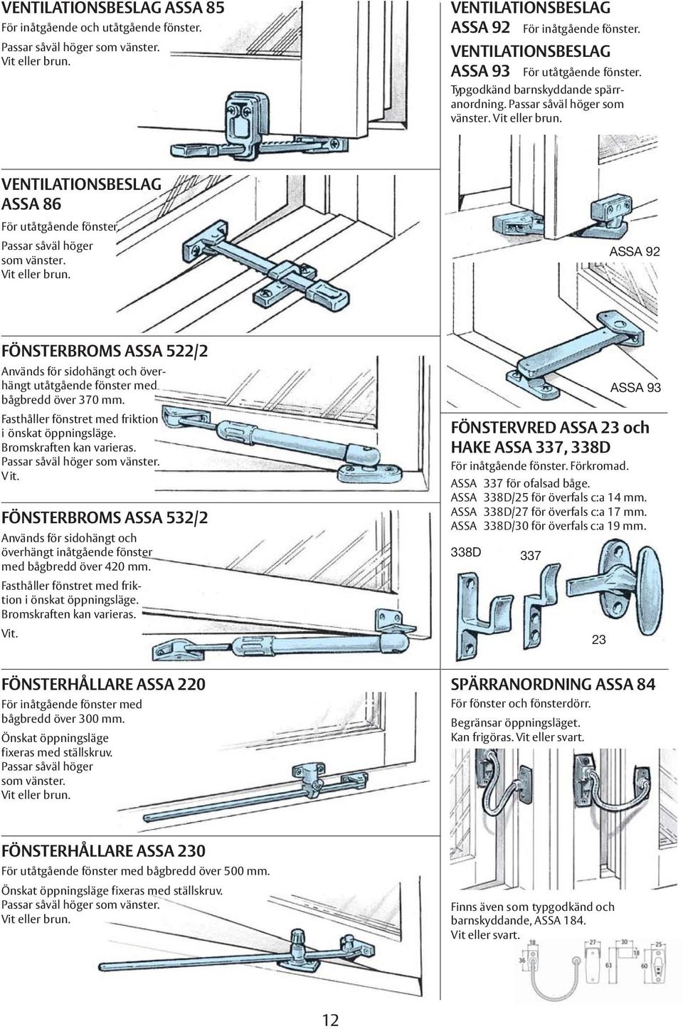 Passar såväl höger som vänster. Vit eller brun. ASSA 92 FÖNSTERBROMS ASSA 522/2 Används för sidohängt och överhängt utåtgående fönster med bågbredd över 370 mm.