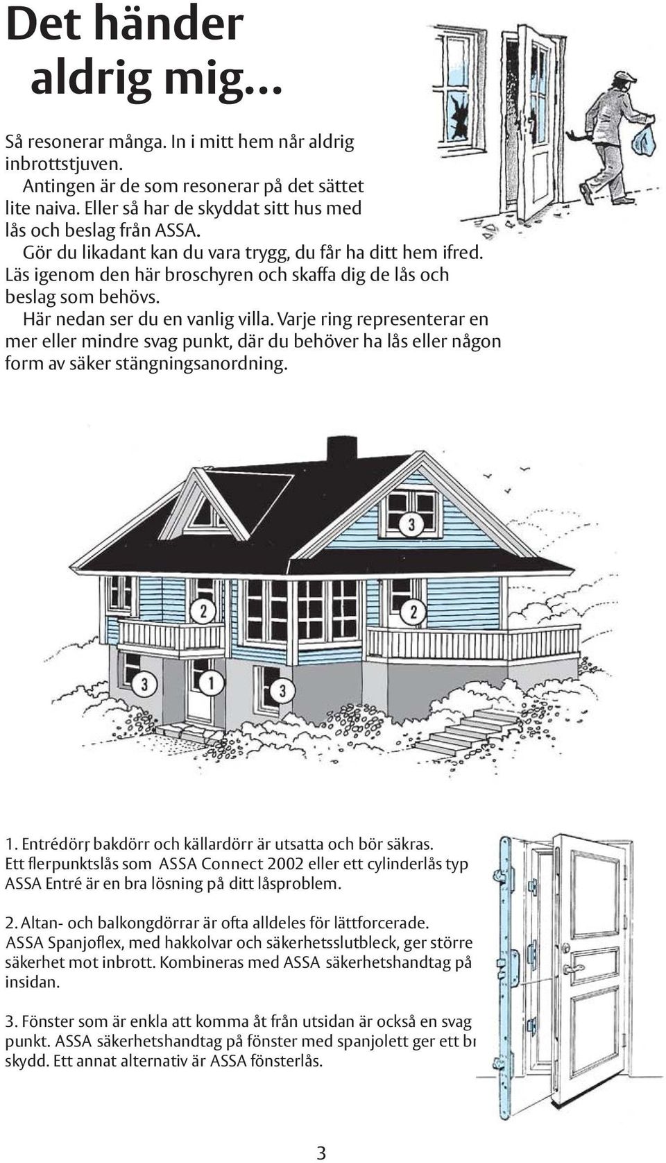 Varje ring representerar en mer eller mindre svag punkt, där du behöver ha lås eller någon form av säker stängningsanordning. 1. Entrédörr, bakdörr och källardörr är utsatta och bör säkras.