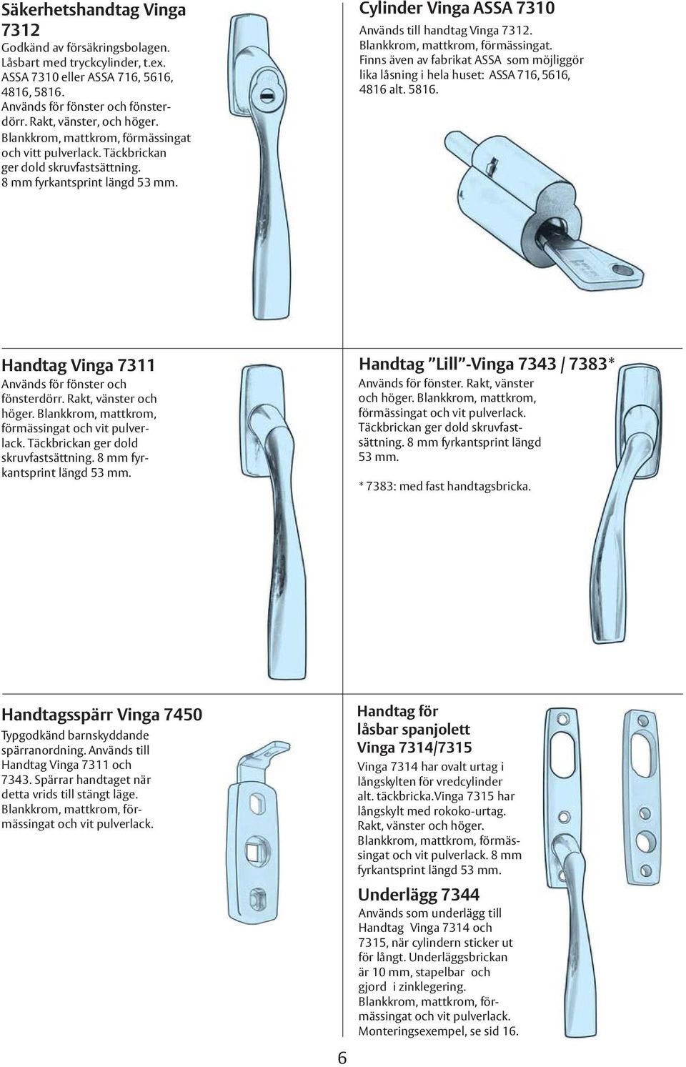 Blankkrom, mattkrom, förmässingat. Finns även av fabrikat ASSA som möjliggör lika låsning i hela huset: ASSA 716, 5616, 4816 alt. 5816. Handtag Vinga 7311 Används för fönster och fönsterdörr.