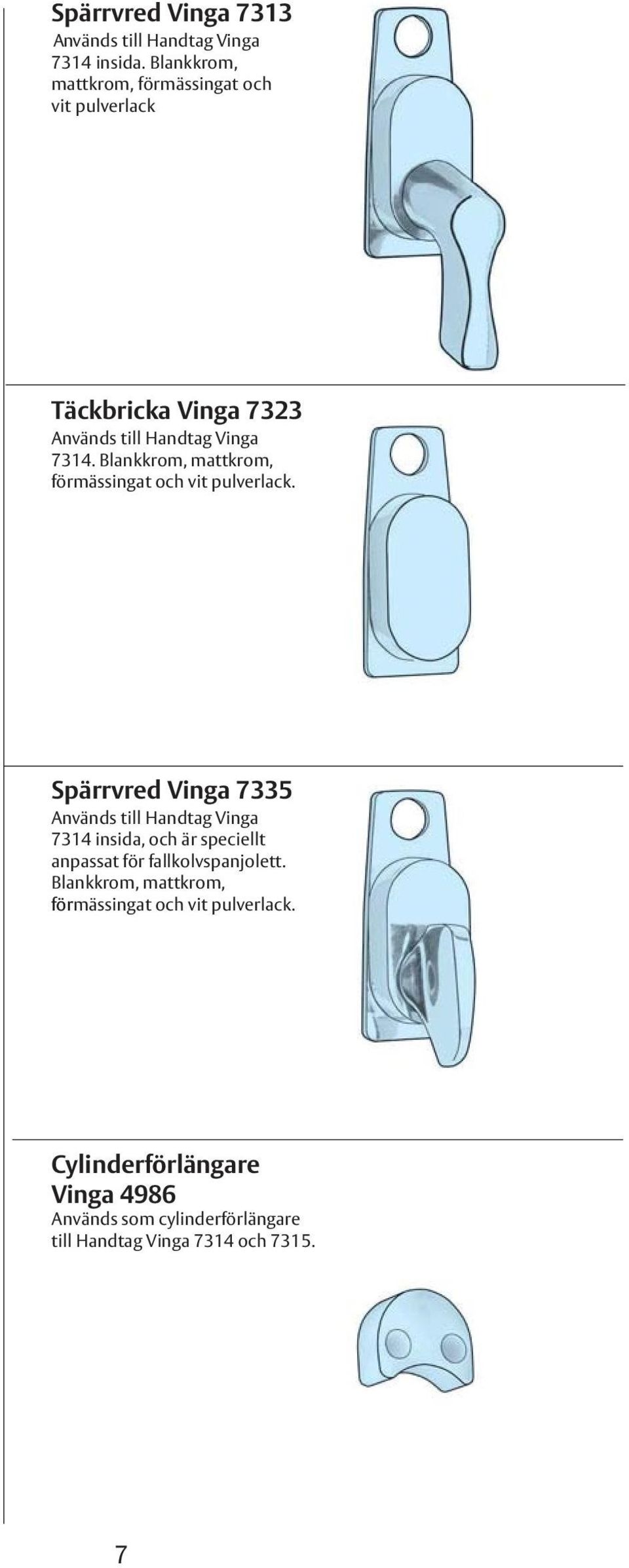 Blankkrom, mattkrom, förmässingat och vit pulverlack.