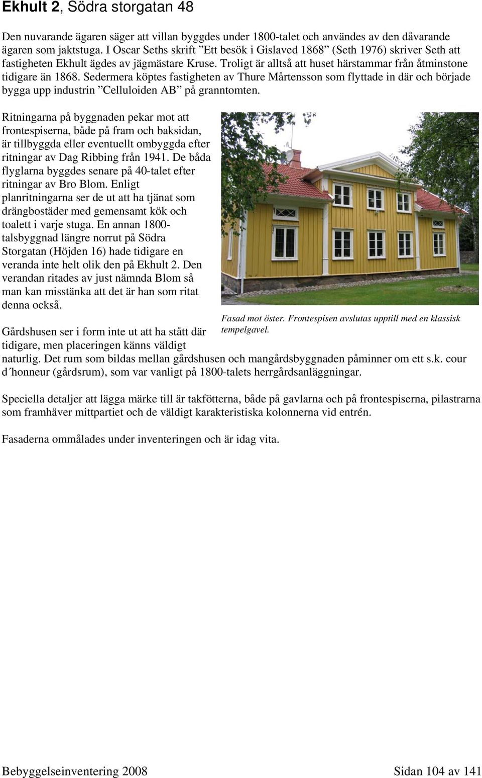 Sedermera köptes fastigheten av Thure Mårtensson som flyttade in där och började bygga upp industrin Celluloiden AB på granntomten.