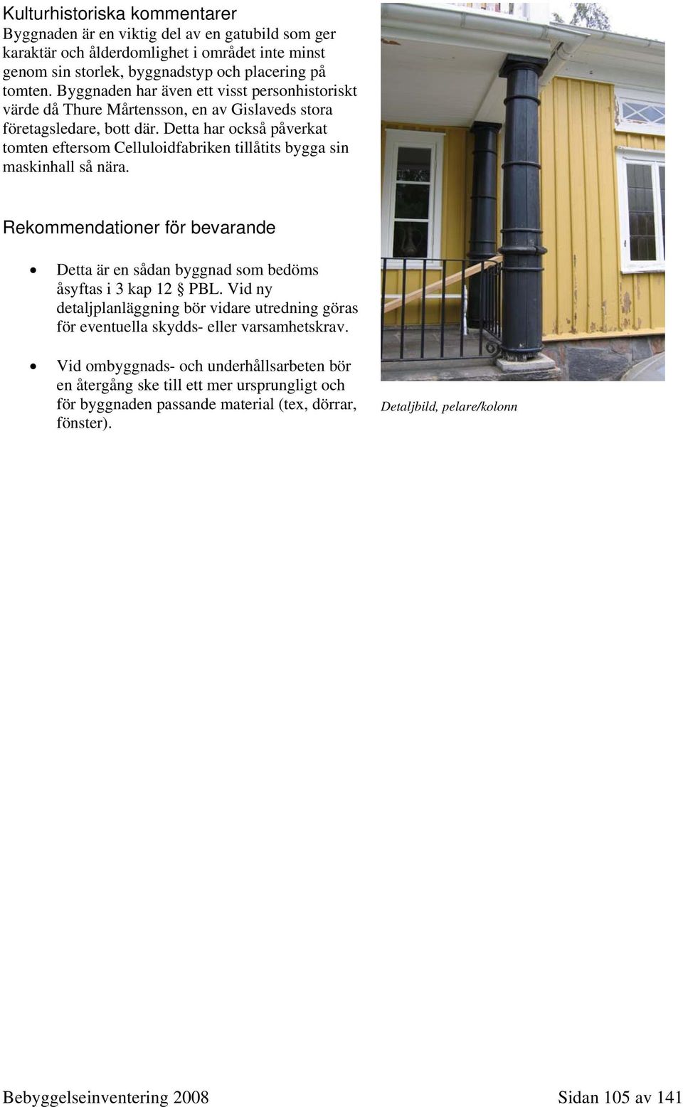 Detta har också påverkat tomten eftersom Celluloidfabriken tillåtits bygga sin maskinhall så nära. Rekommendationer för bevarande Detta är en sådan byggnad som bedöms åsyftas i 3 kap 12 PBL.