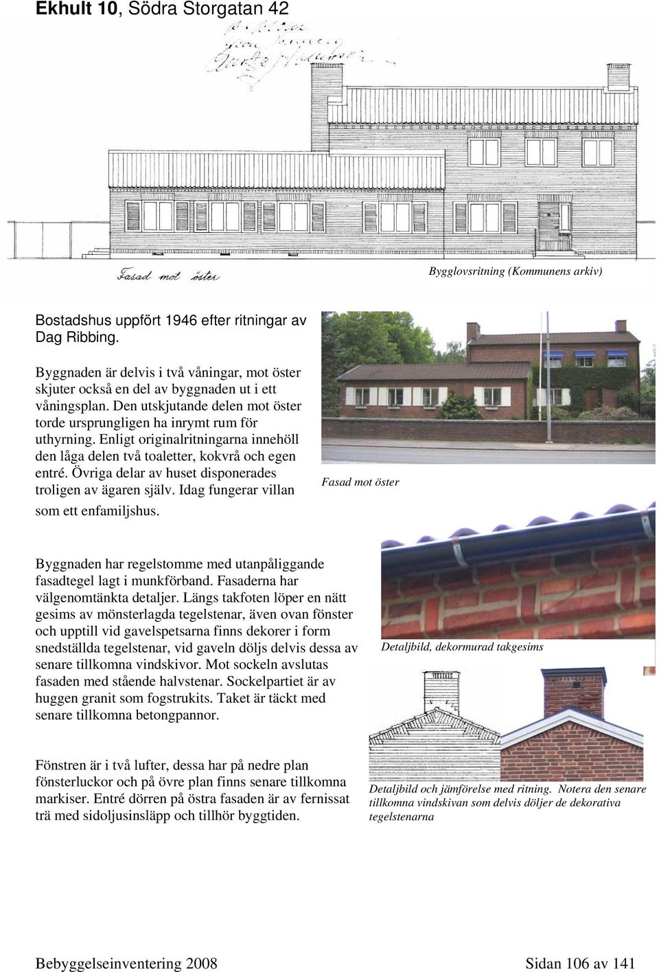 Enligt originalritningarna innehöll den låga delen två toaletter, kokvrå och egen entré. Övriga delar av huset disponerades troligen av ägaren själv. Idag fungerar villan som ett enfamiljshus.