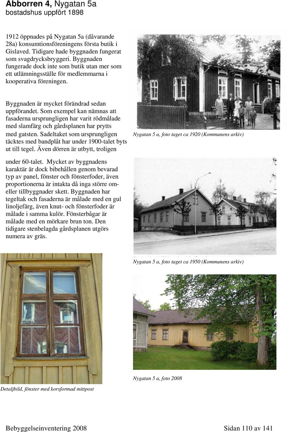 Som exempel kan nämnas att fasaderna ursprungligen har varit rödmålade med slamfärg och gårdsplanen har prytts med gatsten.