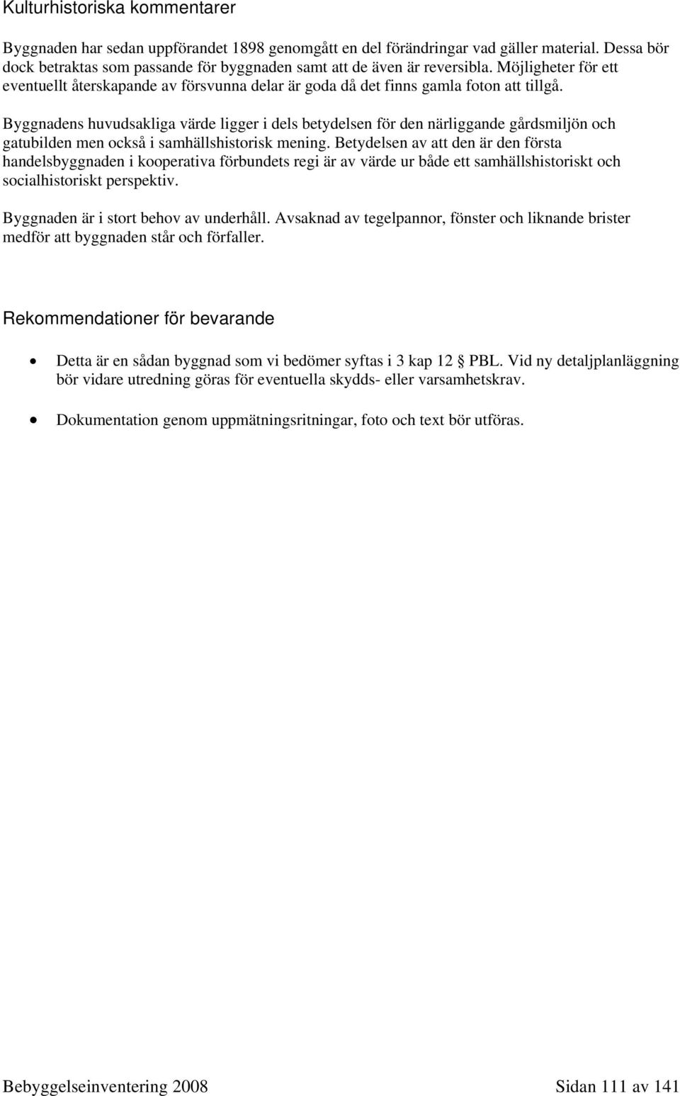 Byggnadens huvudsakliga värde ligger i dels betydelsen för den närliggande gårdsmiljön och gatubilden men också i samhällshistorisk mening.