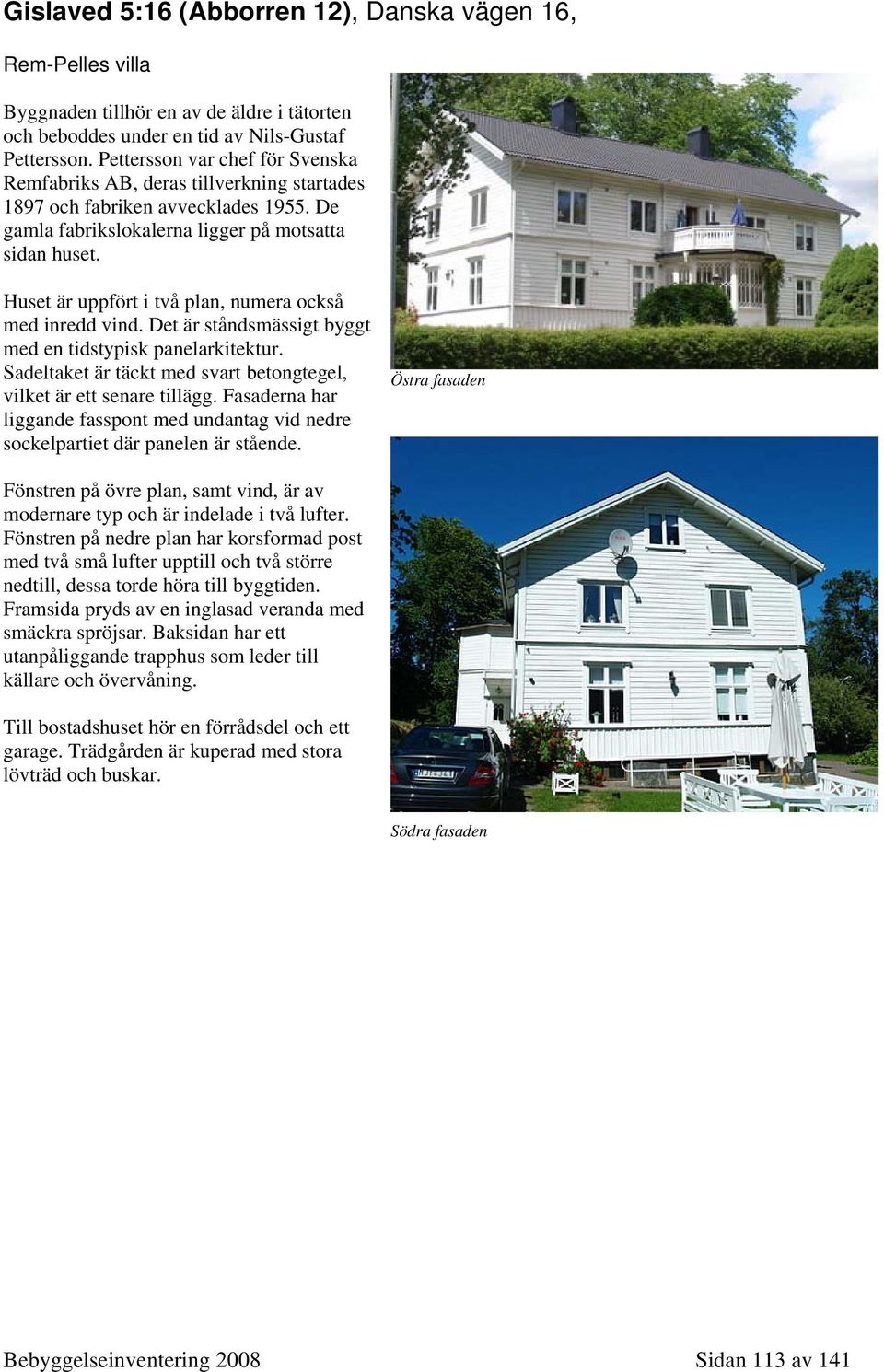 Huset är uppfört i två plan, numera också med inredd vind. Det är ståndsmässigt byggt med en tidstypisk panelarkitektur. Sadeltaket är täckt med svart betongtegel, vilket är ett senare tillägg.