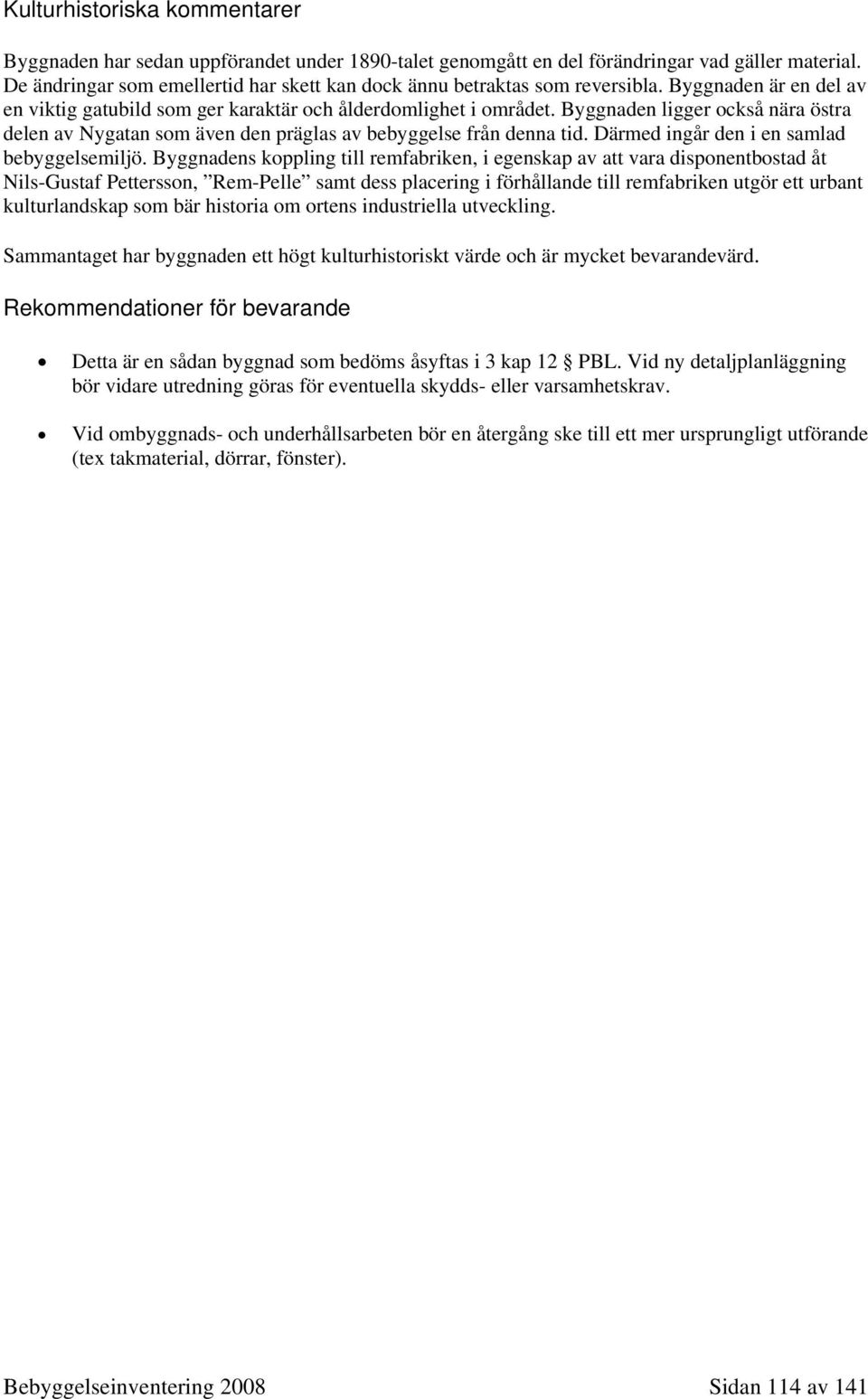 Byggnaden ligger också nära östra delen av Nygatan som även den präglas av bebyggelse från denna tid. Därmed ingår den i en samlad bebyggelsemiljö.