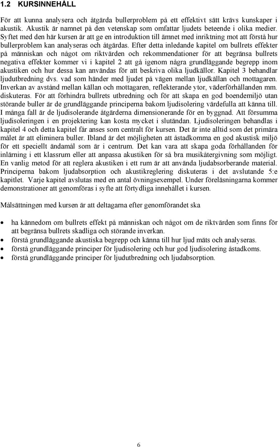 Efter detta inledande kapitel om bullrets effekter på människan och något om riktvärden och rekommendationer för att begränsa bullrets negativa effekter kommer vi i kapitel att gå igenom några