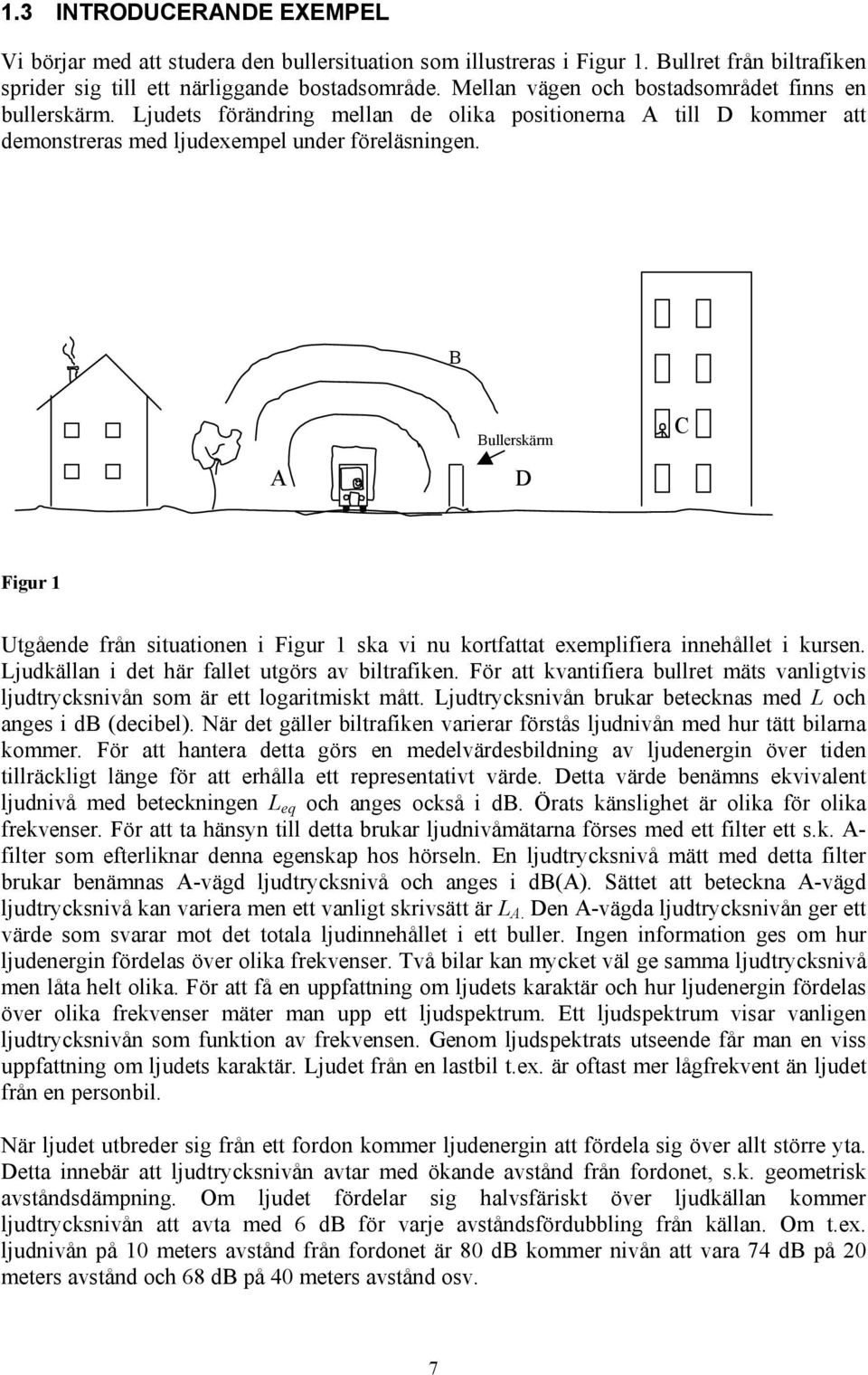 B A Bullerskärm D C Figur 1 Utgående från situationen i Figur 1 ska vi nu kortfattat exemplifiera innehållet i kursen. Ljudkällan i det här fallet utgörs av biltrafiken.