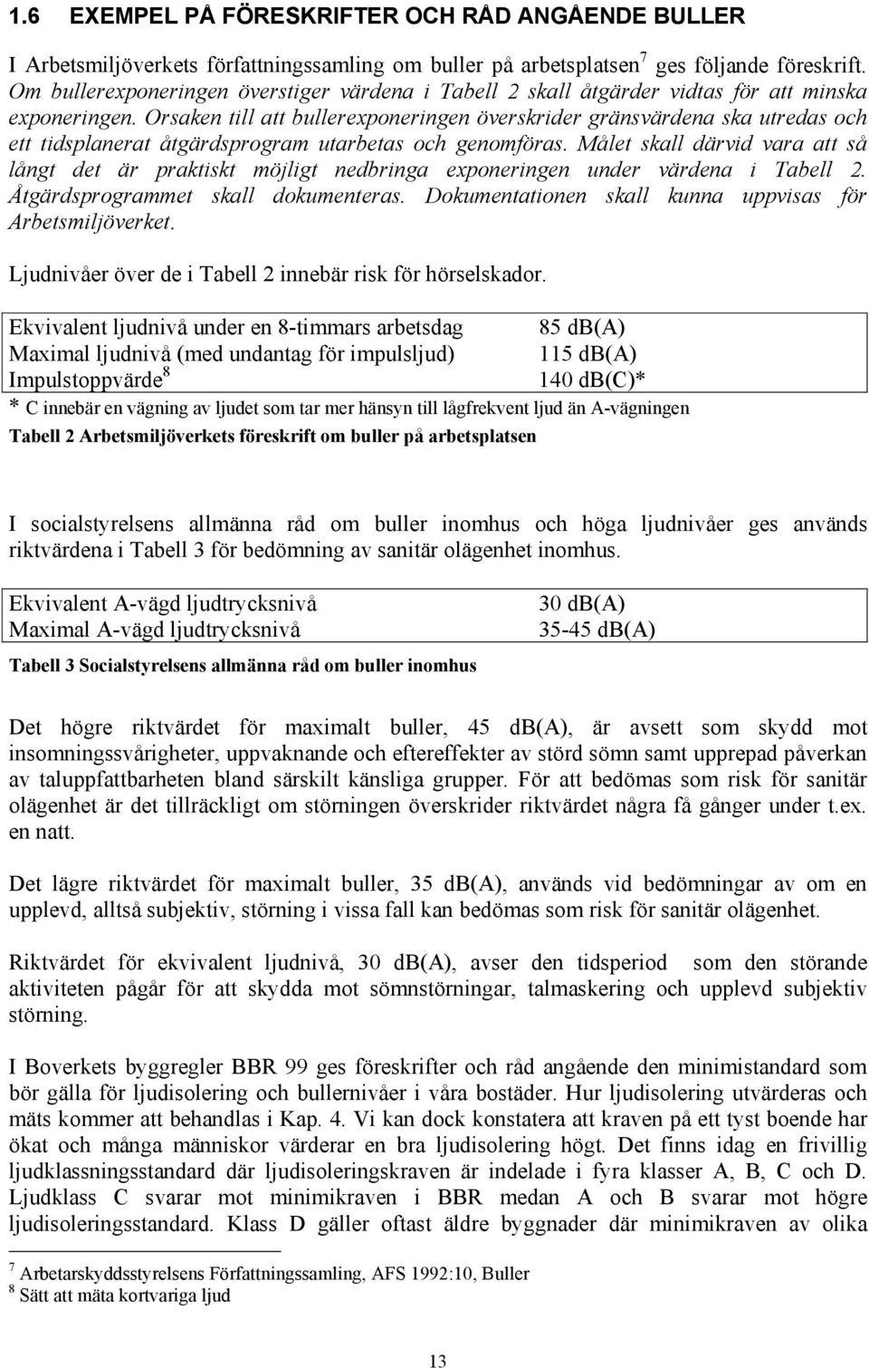 Orsaken till att bullerexponeringen överskrider gränsvärdena ska utredas och ett tidsplanerat åtgärdsprogram utarbetas och genomföras.