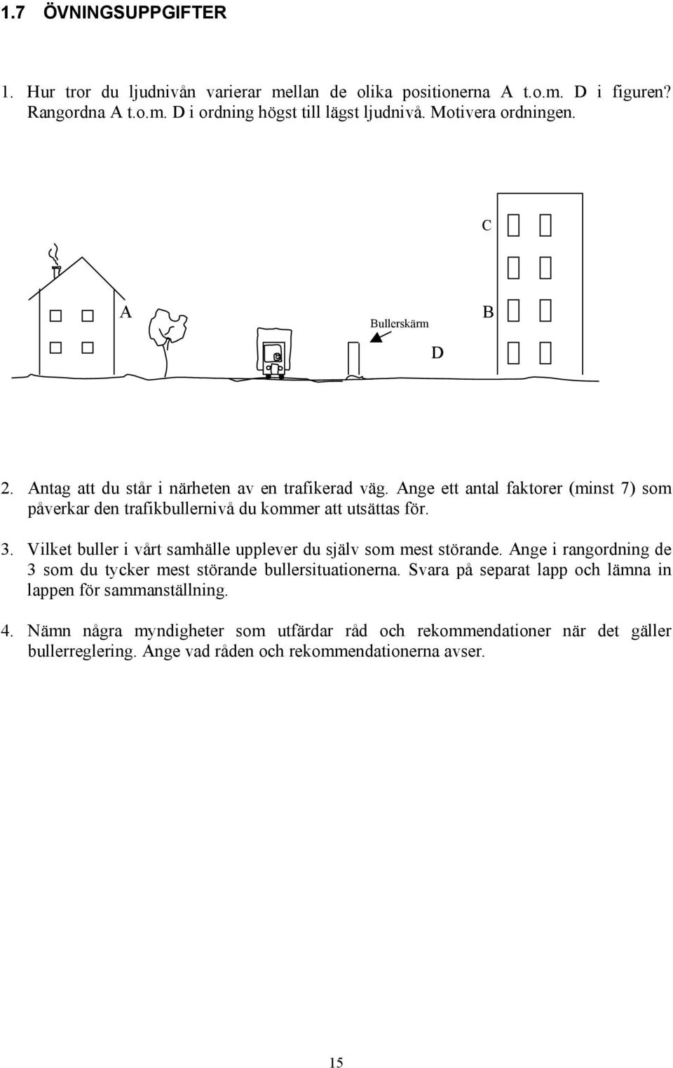 Ange ett antal faktorer (minst 7) som påverkar den trafikbullernivå du kommer att utsättas för. 3. Vilket buller i vårt samhälle upplever du själv som mest störande.