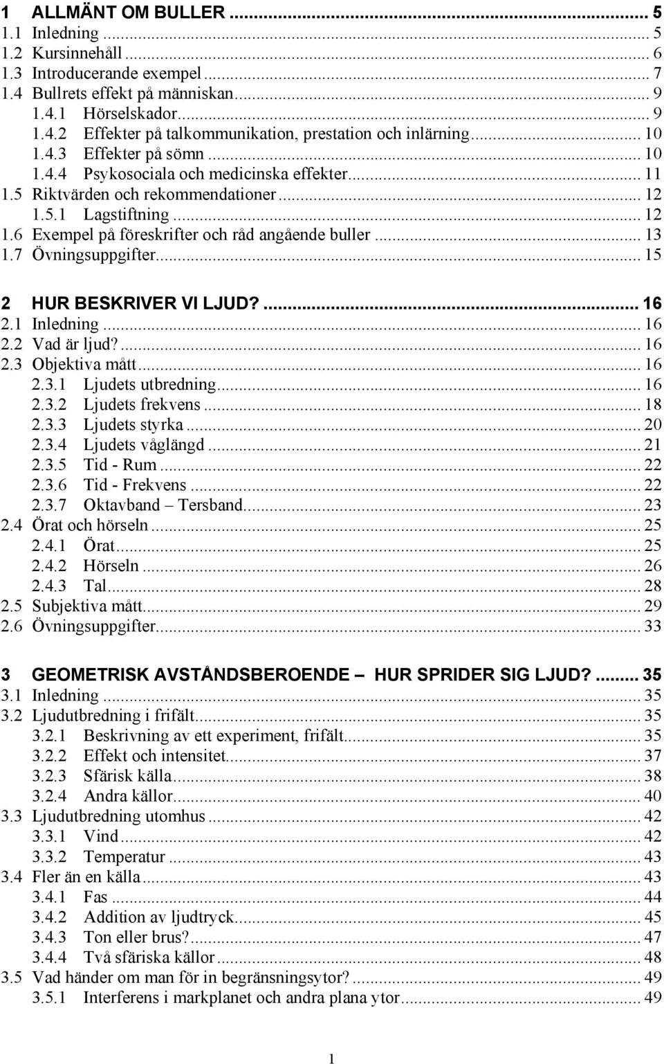 .. 13 1.7 Övningsuppgifter... 15 HUR BESKRIVER VI LJUD?... 16.1 Inledning... 16. Vad är ljud?... 16.3 Objektiva mått... 16.3.1 Ljudets utbredning... 16.3. Ljudets frekvens... 18.3.3 Ljudets styrka... 0.