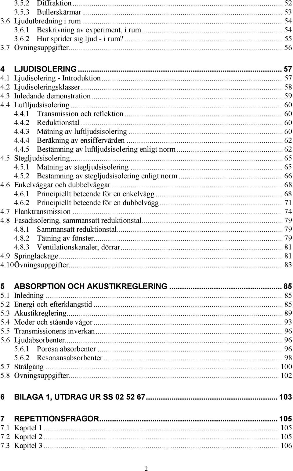 .. 60 4.4. Reduktionstal... 60 4.4.3 Mätning av luftljudsisolering... 60 4.4.4 Beräkning av ensiffervärden... 6 4.4.5 Bestämning av luftljudsisolering enligt norm... 6 4.5 Stegljudsisolering... 65 4.