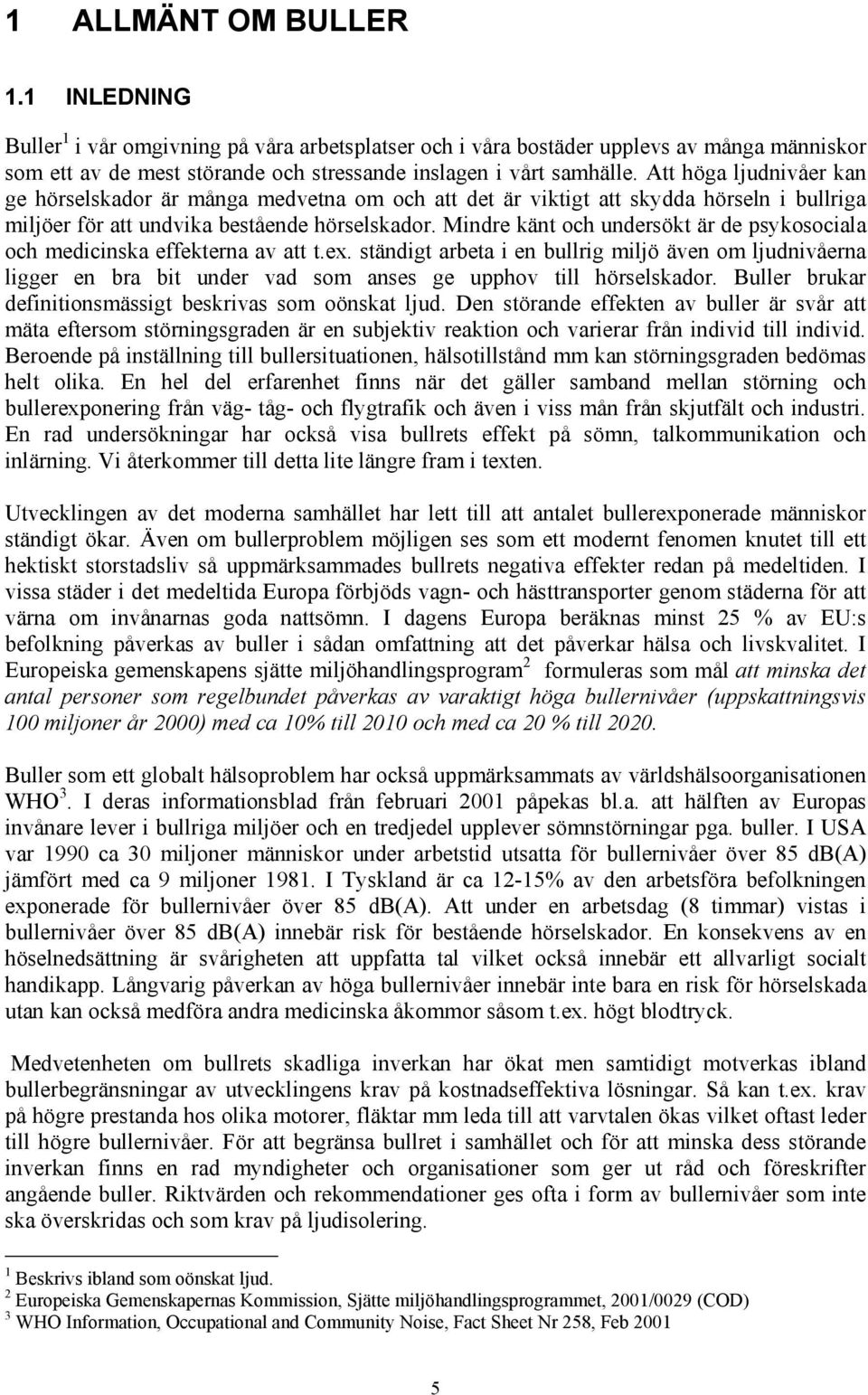 Mindre känt och undersökt är de psykosociala och medicinska effekterna av att t.ex.