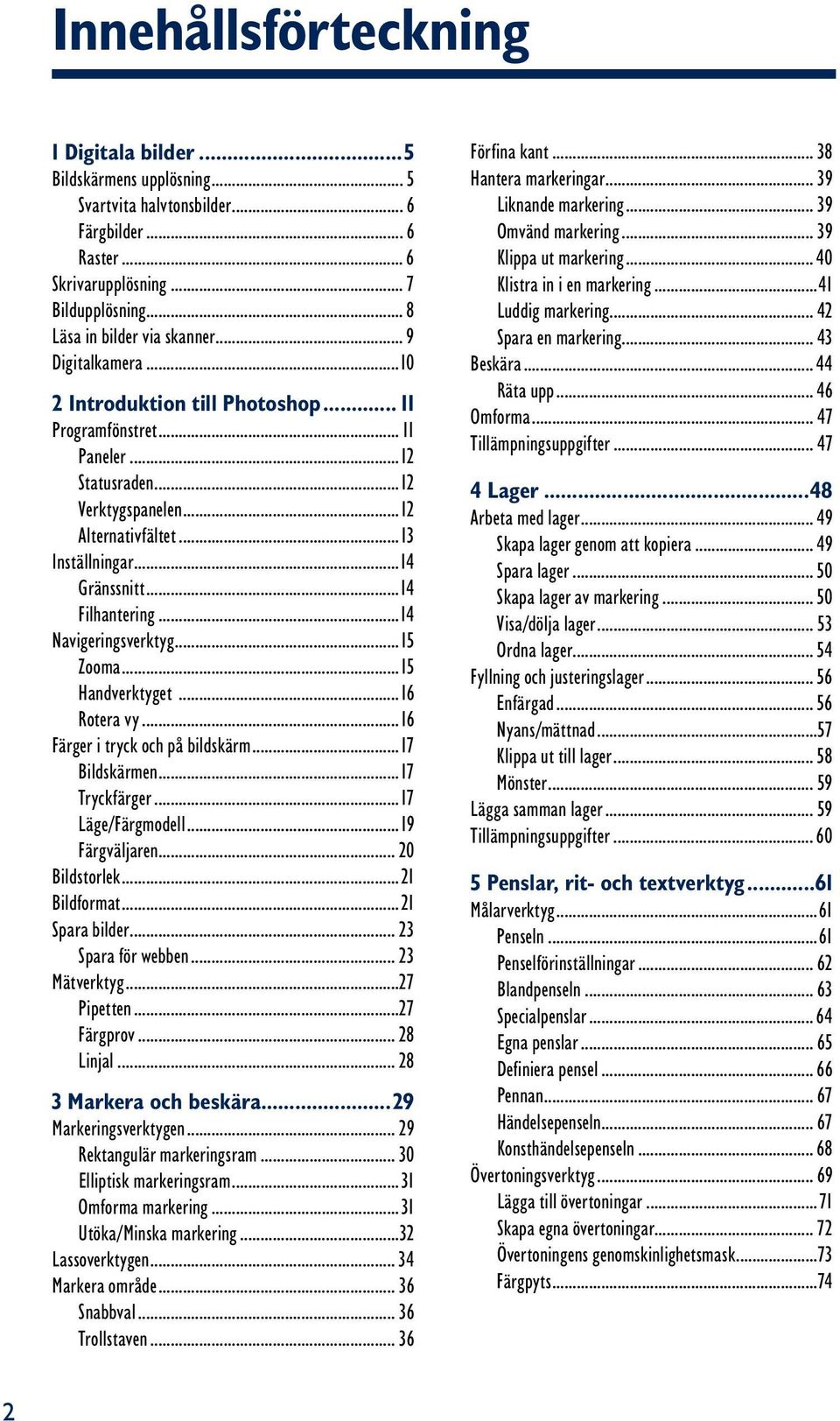 ..14 Filhantering...14 Navigeringsverktyg...15 Zooma...15 Handverktyget...16 Rotera vy...16 Färger i tryck och på bildskärm...17 Bildskärmen...17 Tryckfärger...17 Läge/Färgmodell...19 Färgväljaren.