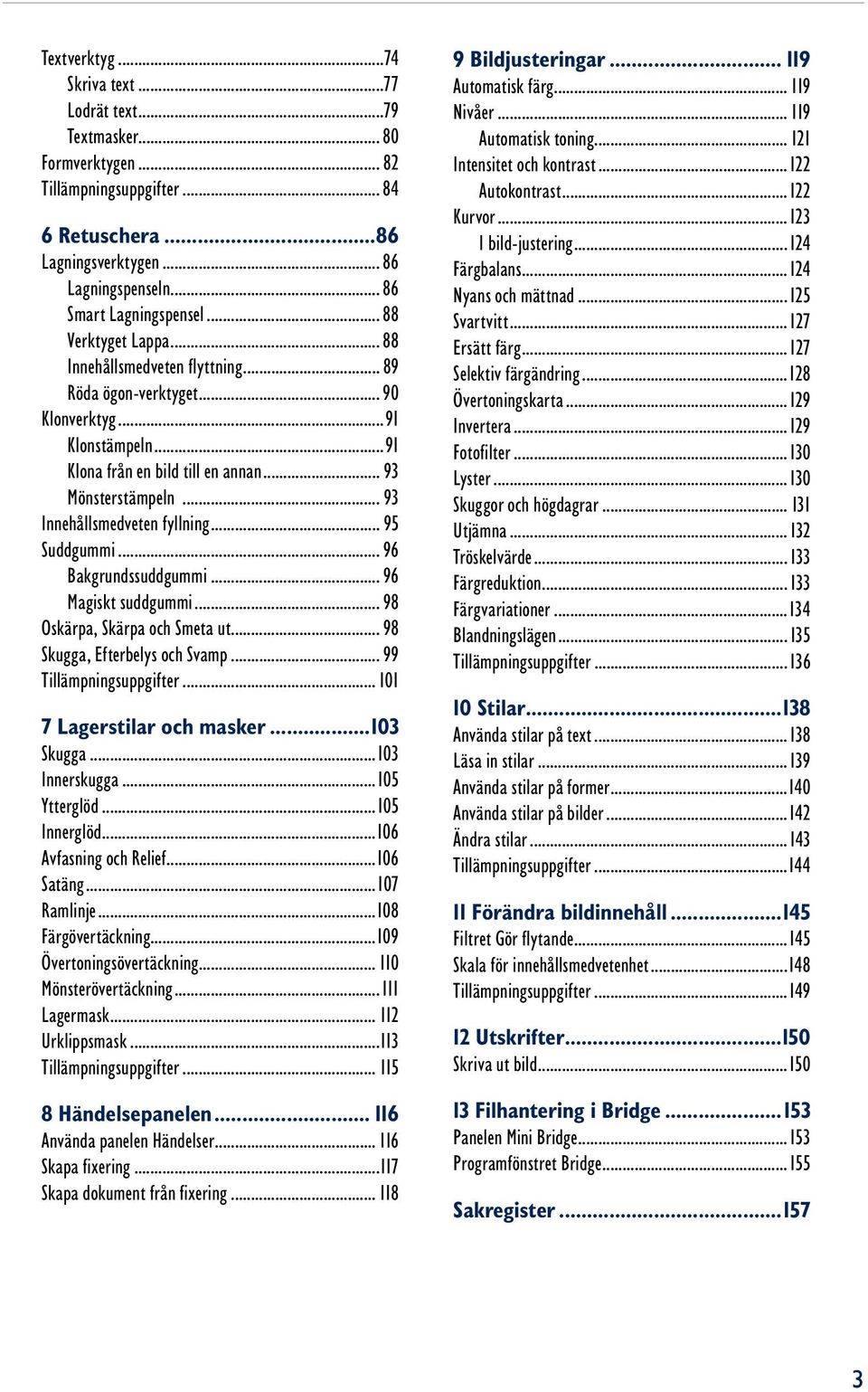 .. 93 Innehållsmedveten fyllning... 95 Suddgummi... 96 Bakgrundssuddgummi... 96 Magiskt suddgummi... 98 Oskärpa, Skärpa och Smeta ut... 98 Skugga, Efterbelys och Svamp... 99 Tillämpningsuppgifter.