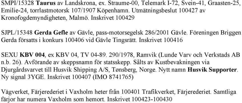 Inskrivet 100416 SEXU KBV 004, ex KBV 04, TV 04-89. 290/1978, Ramvik (Lunde Varv och Verkstads AB n.b. 26). Avförande av skeppsnamn för statsskepp.