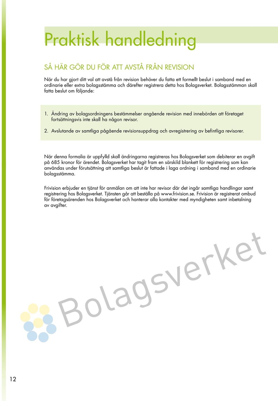 Ändring av bolagsordningens bestämmelser angående revision med innebörden att företaget fortsättningsvis inte skall ha någon revisor. 2.