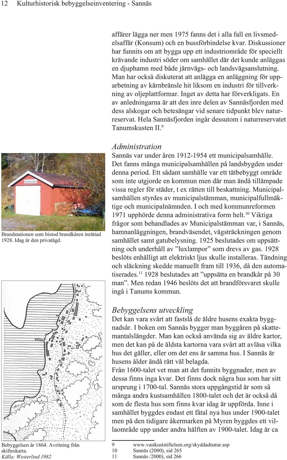 Man har också diskuterat att anlägga en anläggning för upparbetning av kärnbränsle hit liksom en industri för tillverkning av oljeplattformar. Inget av detta har förverkligats.