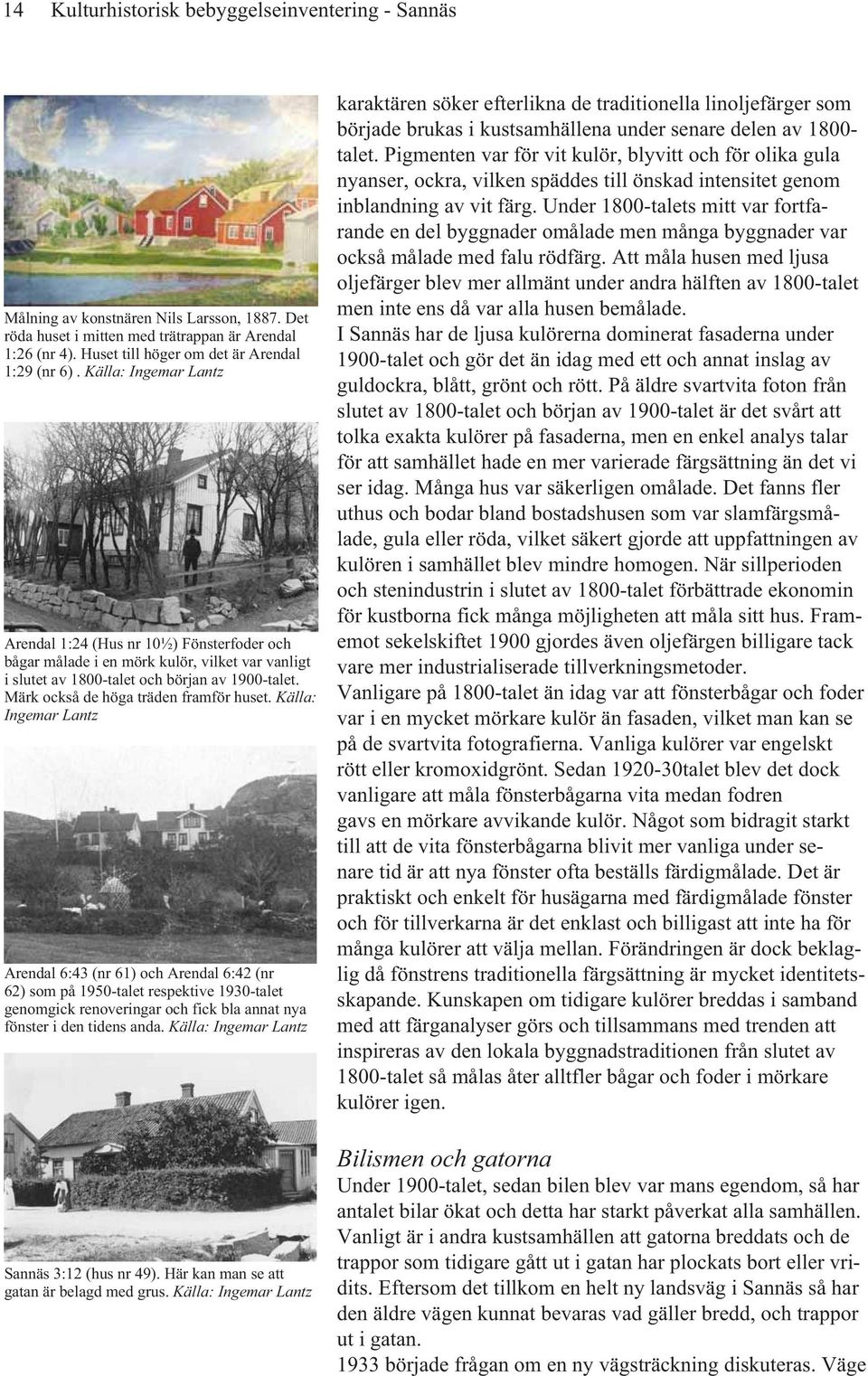 Källa: Ingemar Lantz Arendal 1:24 (Hus nr 10½) Fönsterfoder och bågar målade i en mörk kulör, vilket var vanligt i slutet av 1800-talet och början av 1900-talet.