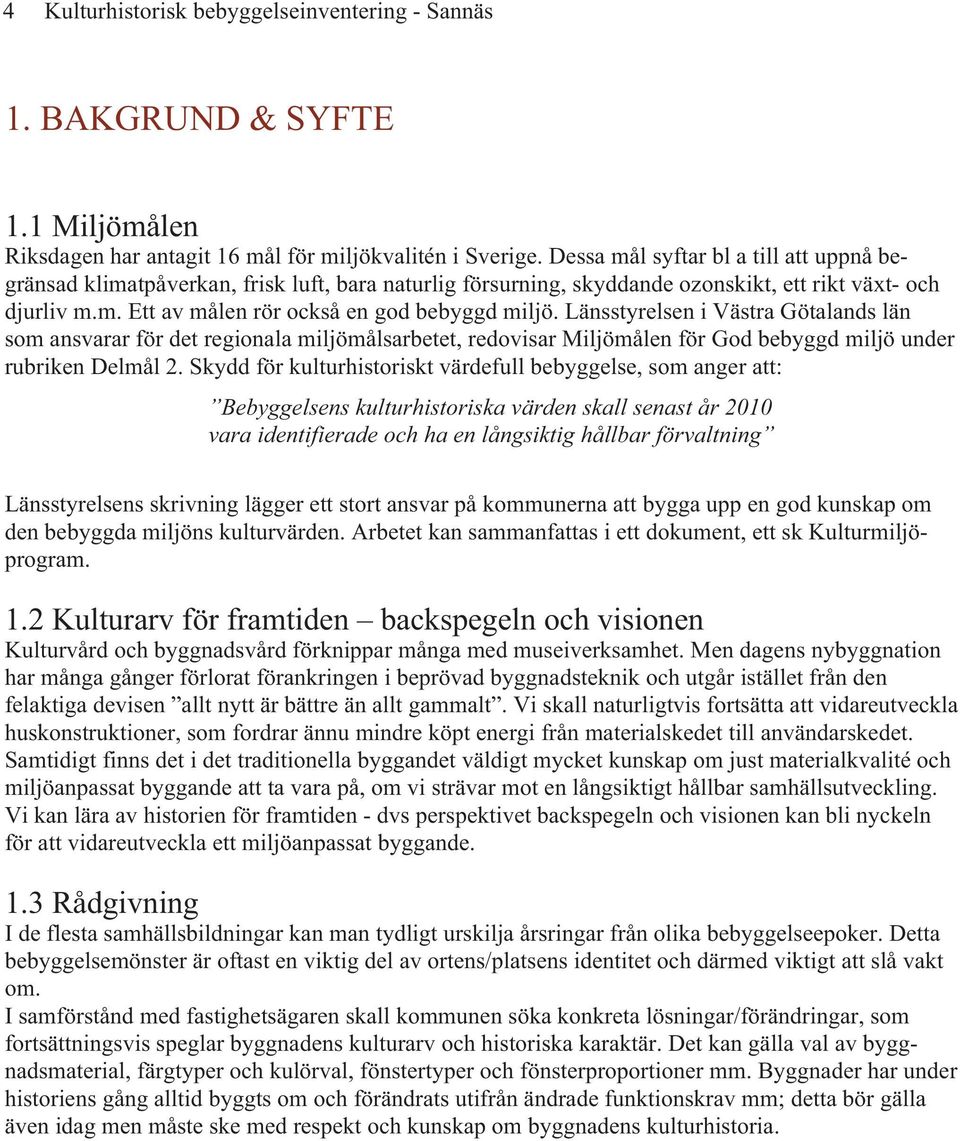 Länsstyrelsen i Västra Götalands län som ansvarar för det regionala miljömålsarbetet, redovisar Miljömålen för God bebyggd miljö under rubriken Delmål 2.