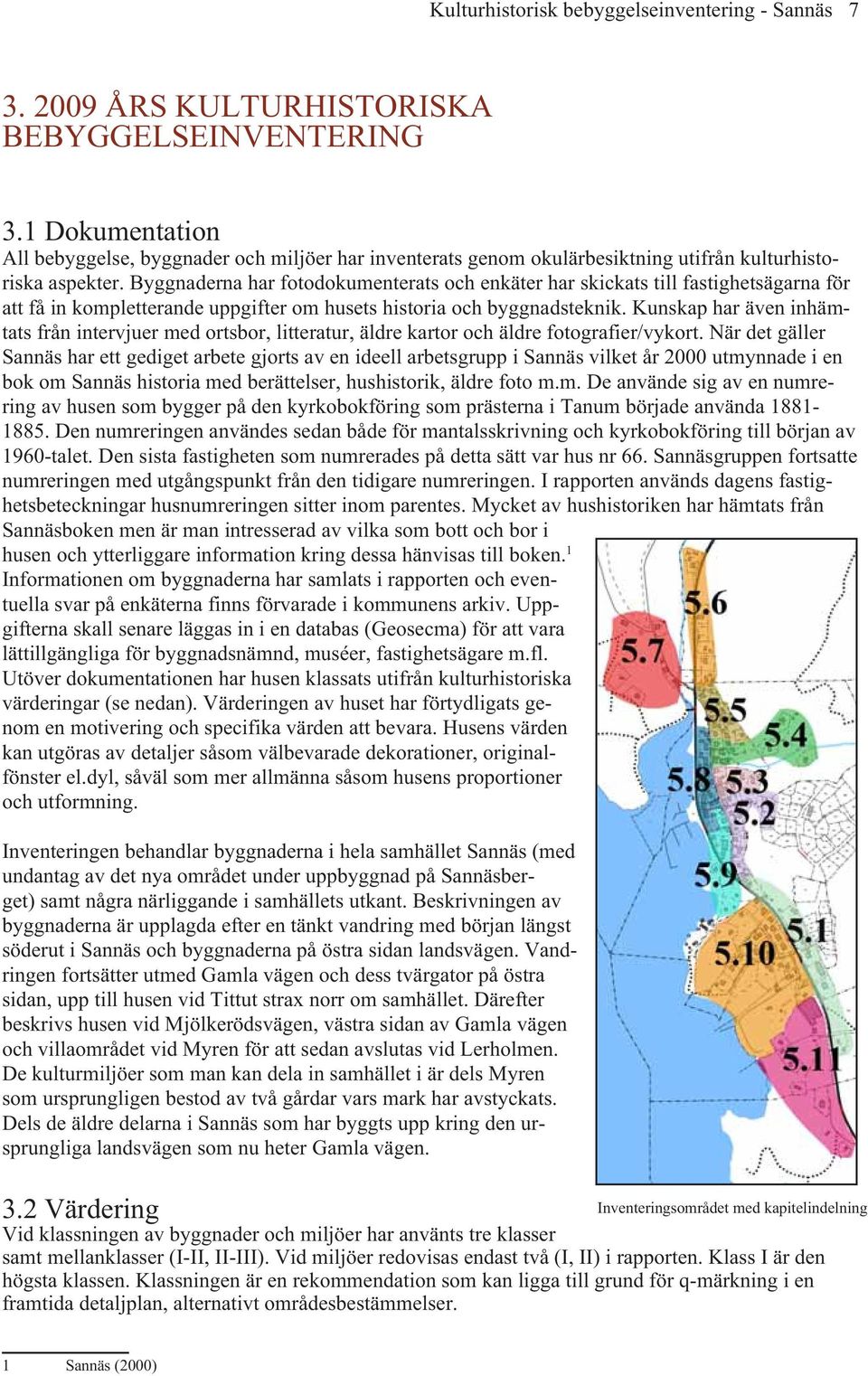 Byggnaderna har fotodokumenterats och enkäter har skickats till fastighetsägarna för att få in kompletterande uppgifter om husets historia och byggnadsteknik.