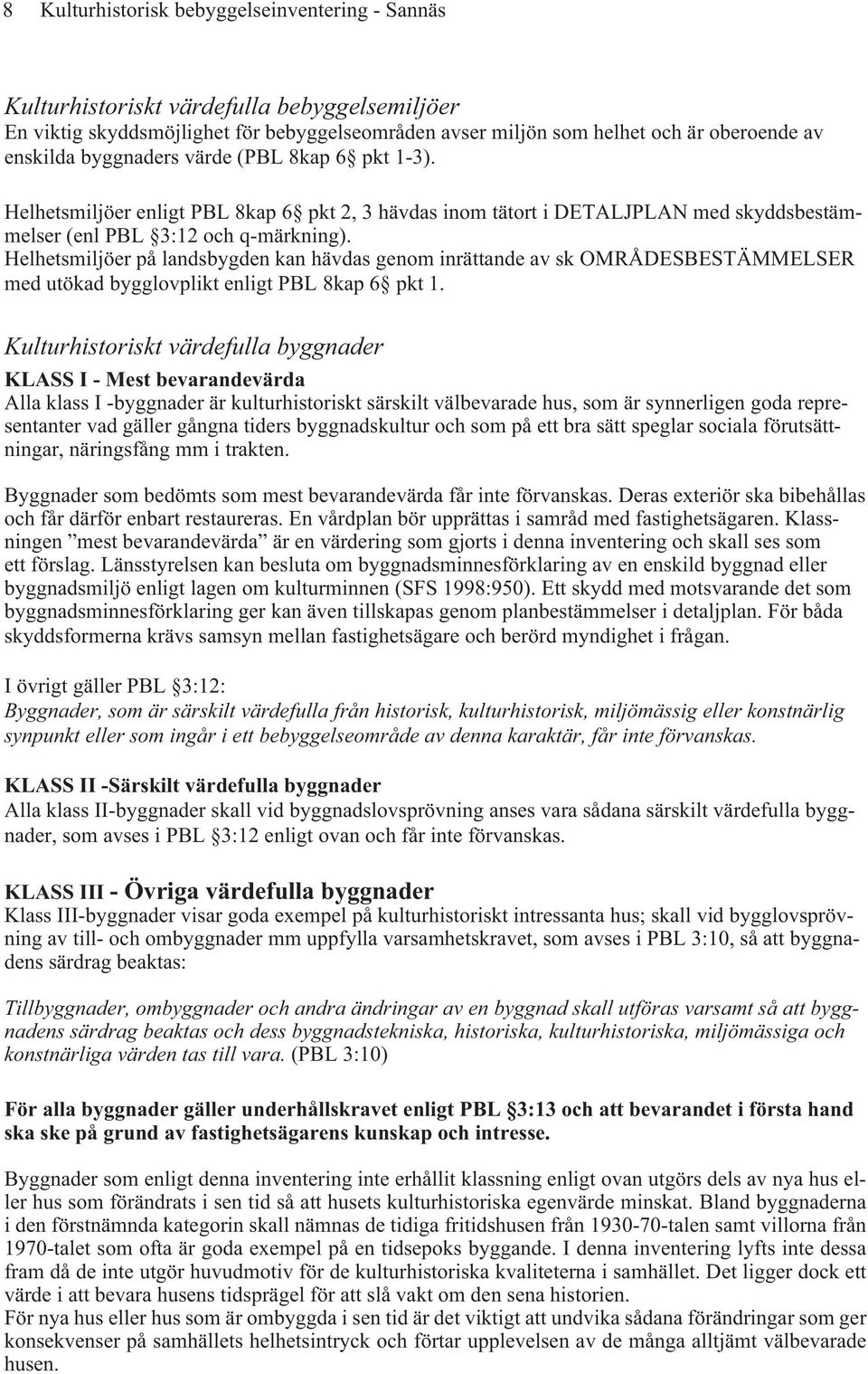 Helhetsmiljöer på landsbygden kan hävdas genom inrättande av sk OMRÅDESBESTÄMMELSER med utökad bygglovplikt enligt PBL 8kap 6 pkt 1.