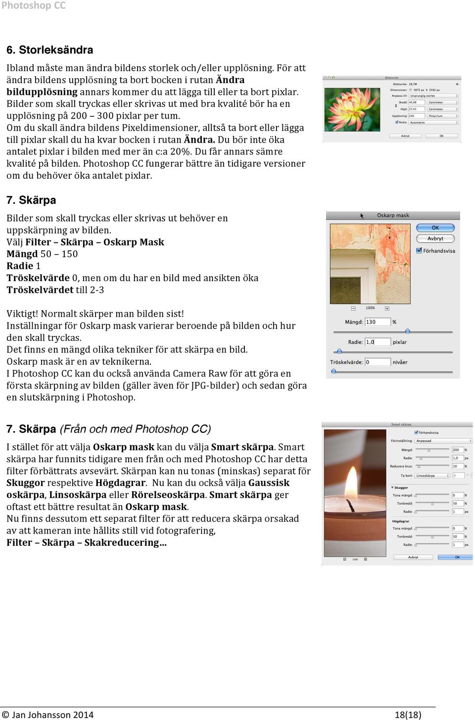 Bilder som skall tryckas eller skrivas ut med bra kvalité bör ha en upplösning på 200 300 pixlar per tum.