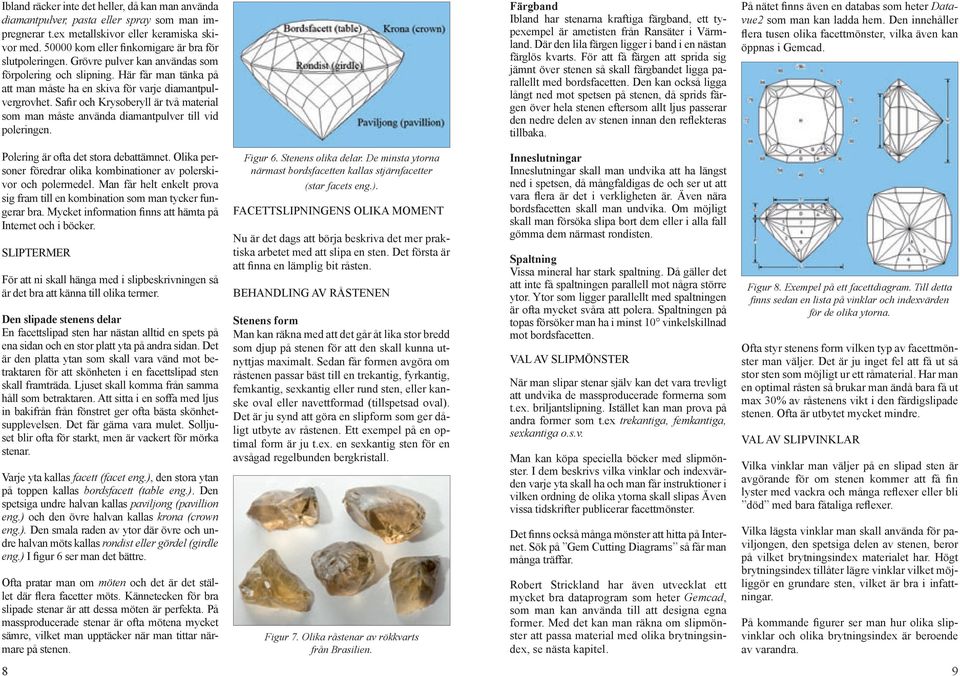 Safir och Krysoberyll är två material som man måste använda diamantpulver till vid poleringen. Färgband Ibland har stenarna kraftiga färgband, ett typexempel är ametisten från Ransäter i Värmland.