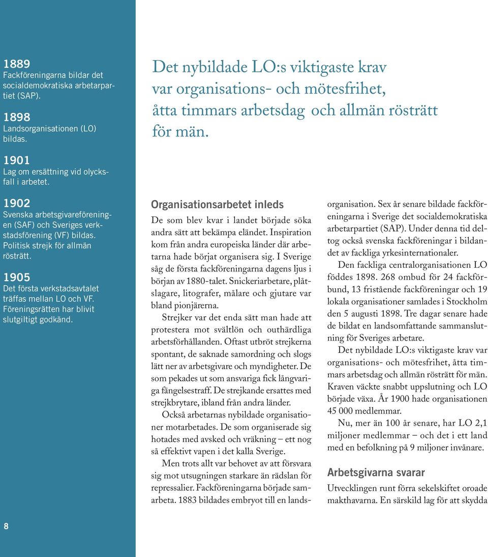 1902 Svenska arbetsgivareföreningen (SAF) och Sveriges verkstadsförening (VF) bildas. Politisk strejk för allmän rösträtt. 1905 Det första verkstadsavtalet träffas mellan LO och VF.