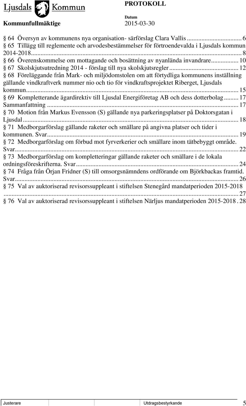 .. 12 68 Föreläggande från Mark- och miljödomstolen om att förtydliga kommunens inställning gällande vindkraftverk nummer nio och tio för vindkraftsprojektet Riberget, Ljusdals kommun.