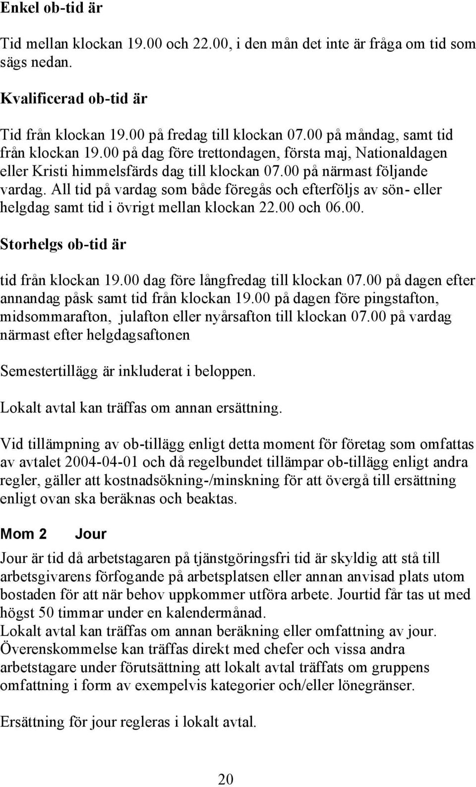 All tid på vardag som både föregås och efterföljs av sön- eller helgdag samt tid i övrigt mellan klockan 22.00 och 06.00. Storhelgs ob-tid är tid från klockan 19.