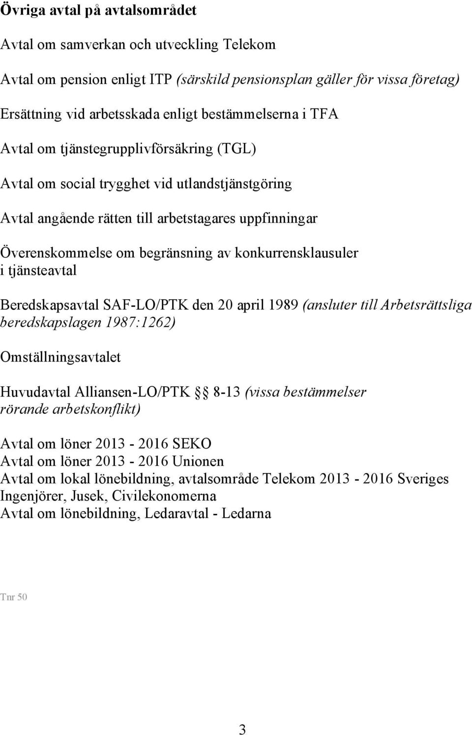 konkurrensklausuler i tjänsteavtal Beredskapsavtal SAF-LO/PTK den 20 april 1989 (ansluter till Arbetsrättsliga beredskapslagen 1987:1262) Omställningsavtalet Huvudavtal Alliansen-LO/PTK 8-13 (vissa