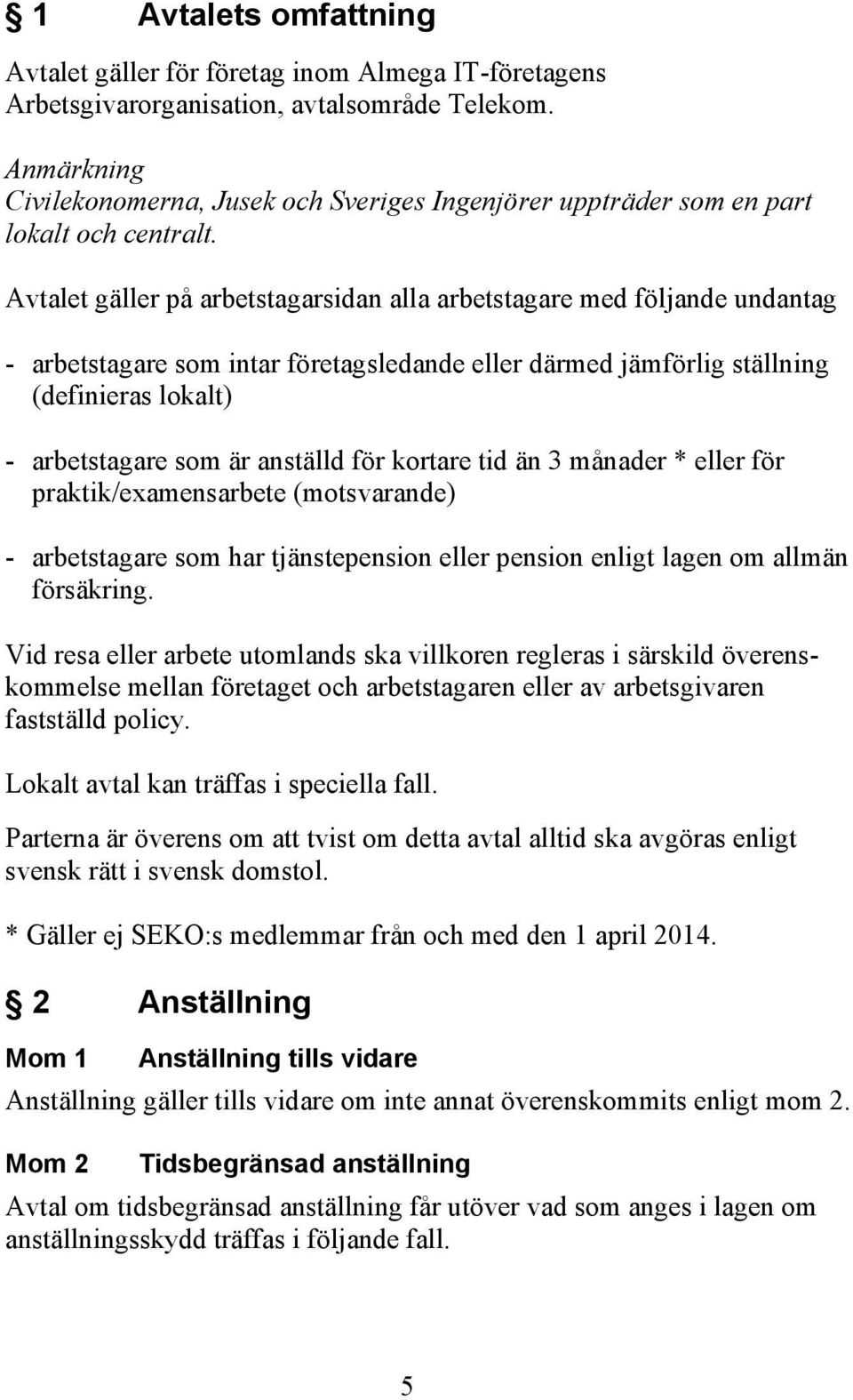 Avtalet gäller på arbetstagarsidan alla arbetstagare med följande undantag - arbetstagare som intar företagsledande eller därmed jämförlig ställning (definieras lokalt) - arbetstagare som är anställd