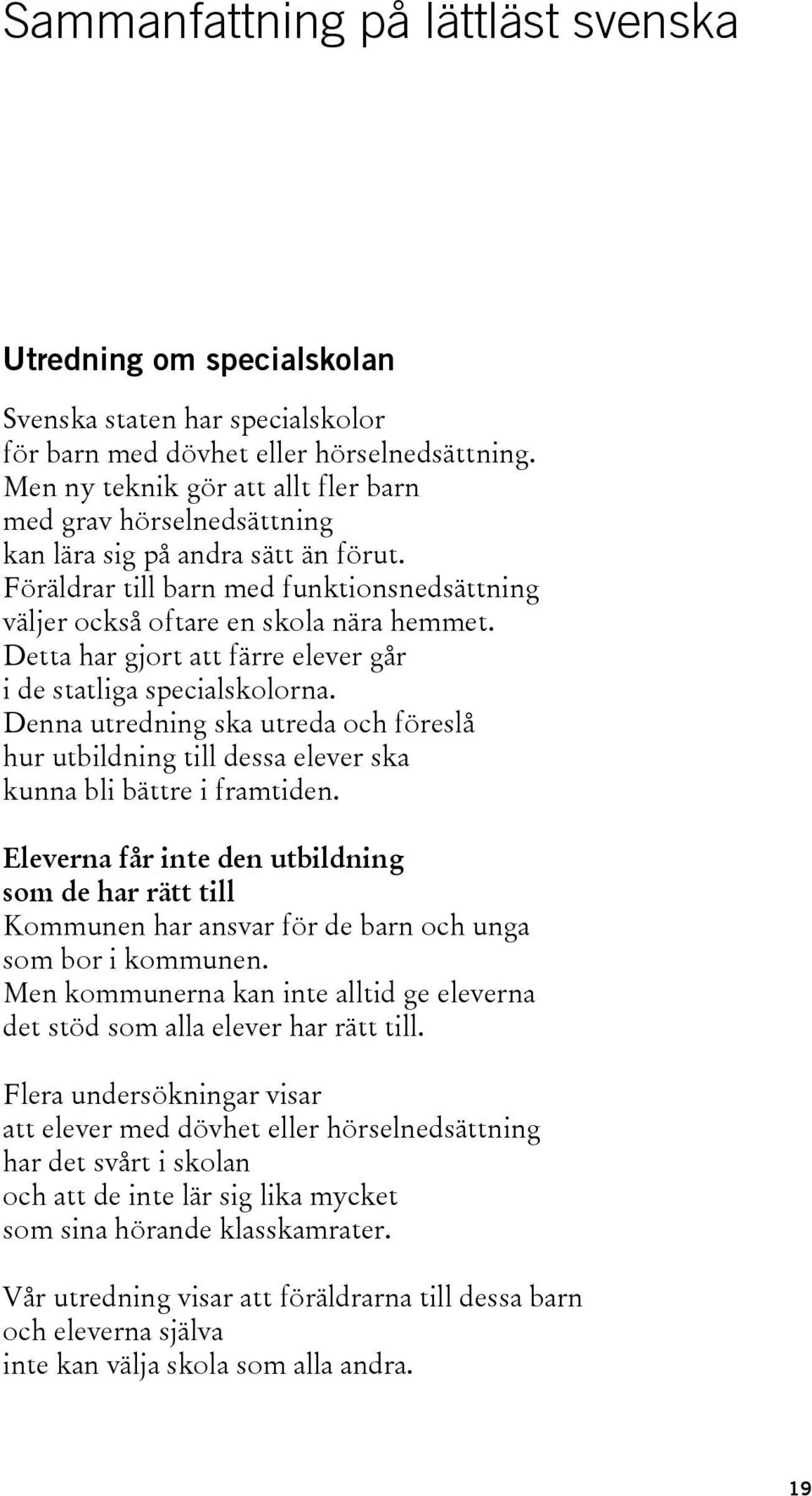 Detta har gjort att färre elever går i de statliga specialskolorna. Denna utredning ska utreda och föreslå hur utbildning till dessa elever ska kunna bli bättre i framtiden.