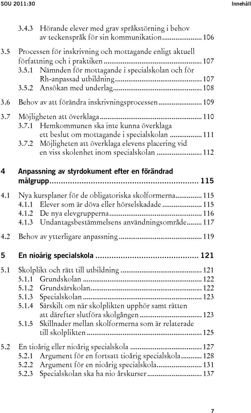 .. 108 3.6 Behov av att förändra inskrivningsprocessen... 109 3.7 Möjligheten att överklaga... 110 3.7.1 Hemkommunen ska inte kunna överklaga ett beslut om mottagande i specialskolan... 111 3.7.2 Möjligheten att överklaga elevens placering vid en viss skolenhet inom specialskolan.