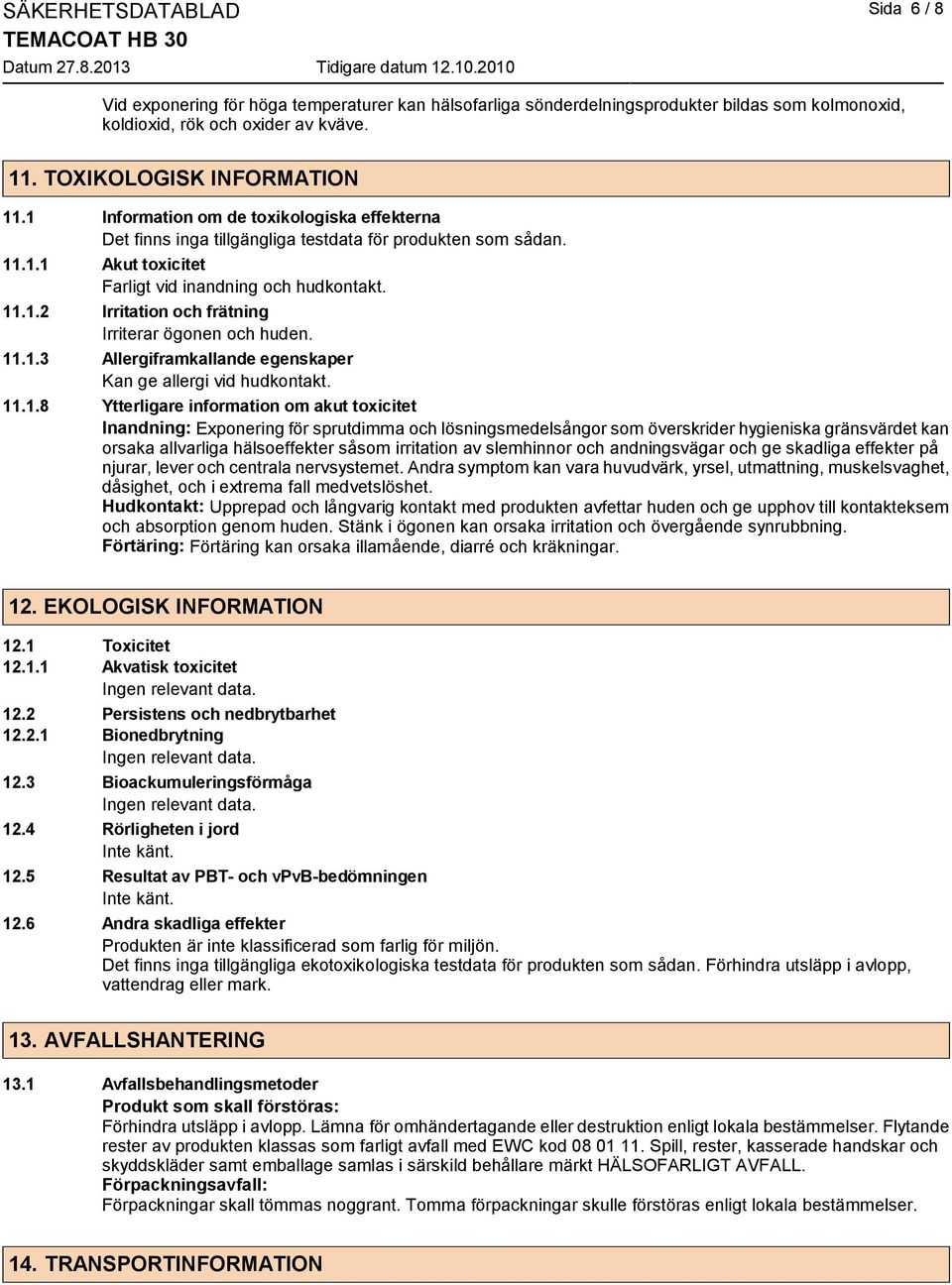 11.1.3 Allergiframkallande egenskaper Kan ge allergi vid hudkontakt. 11.1.8 Ytterligare information om akut toxicitet Inandning: Exponering för sprutdimma och lösningsmedelsångor som överskrider