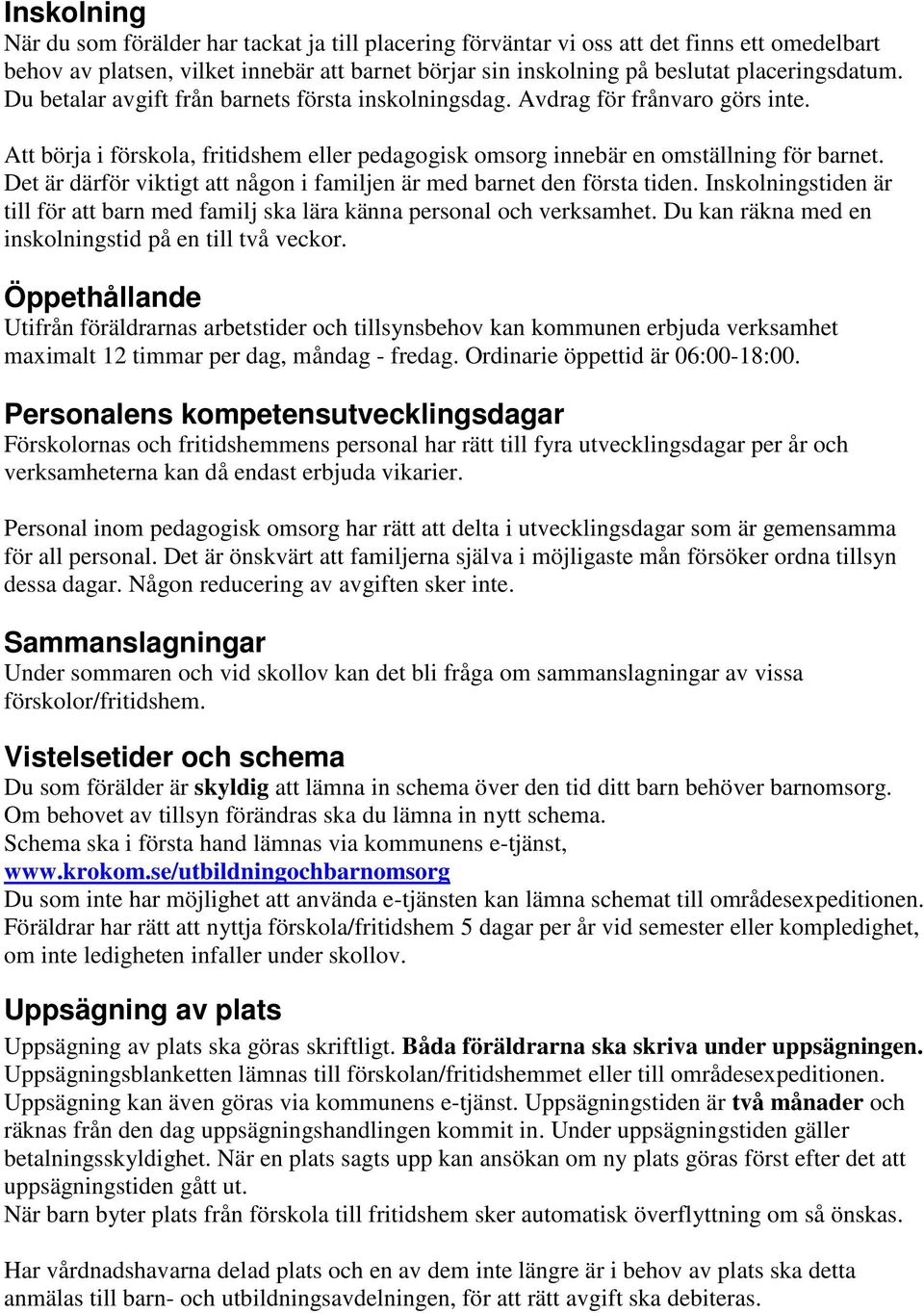 Det är därför viktigt att någon i familjen är med barnet den första tiden. Inskolningstiden är till för att barn med familj ska lära känna personal och verksamhet.