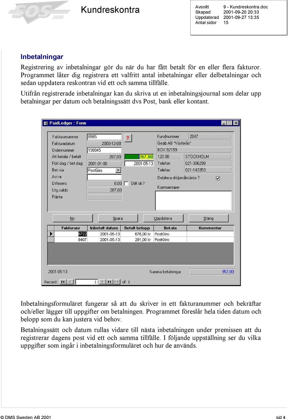 Utifrån registrerade inbetalningar kan du skriva ut en inbetalningsjournal som delar upp betalningar per datum och betalningssätt dvs Post, bank eller kontant.