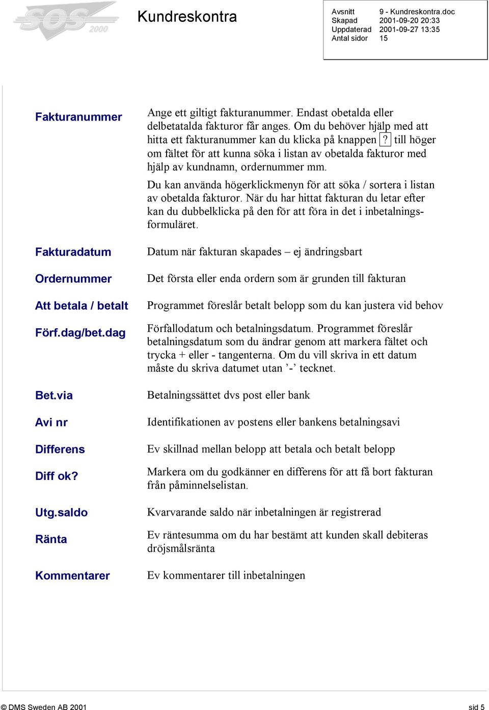 till höger om fältet för att kunna söka i listan av obetalda fakturor med hjälp av kundnamn, ordernummer mm. Du kan använda högerklickmenyn för att söka / sortera i listan av obetalda fakturor.