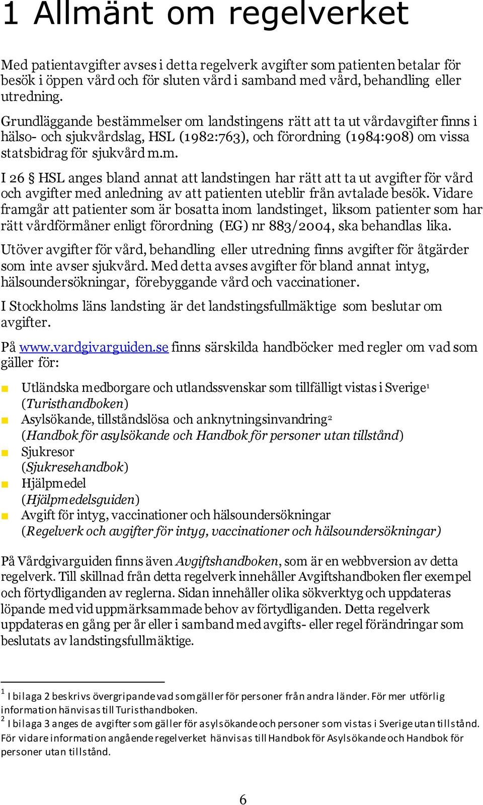 Vidare framgår att patienter som är bosatta inom landstinget, liksom patienter som har rätt vårdförmåner enligt förordning (EG) nr 883/2004, ska behandlas lika.