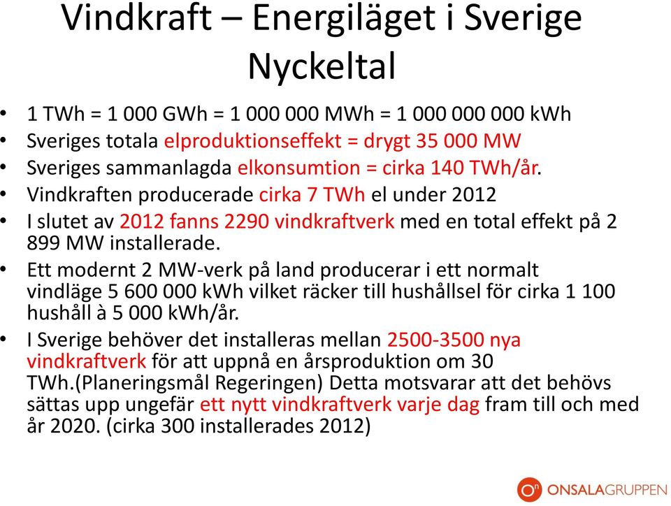 Ett modernt 2 MW-verk på land producerar i ett normalt vindläge 5 600 000 kwh vilket räcker till hushållsel för cirka 1 100 hushåll à 5 000 kwh/år.