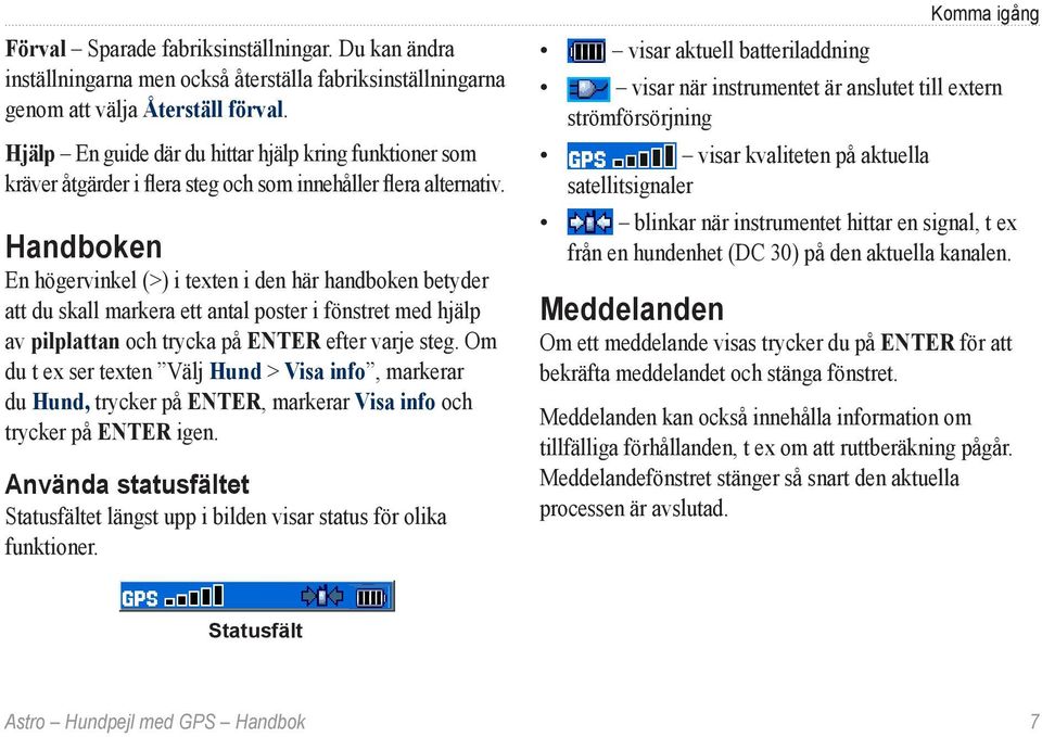 Handboken En högervinkel (>) i texten i den här handboken betyder att du skall markera ett antal poster i fönstret med hjälp av pilplattan och trycka på ENTER efter varje steg.