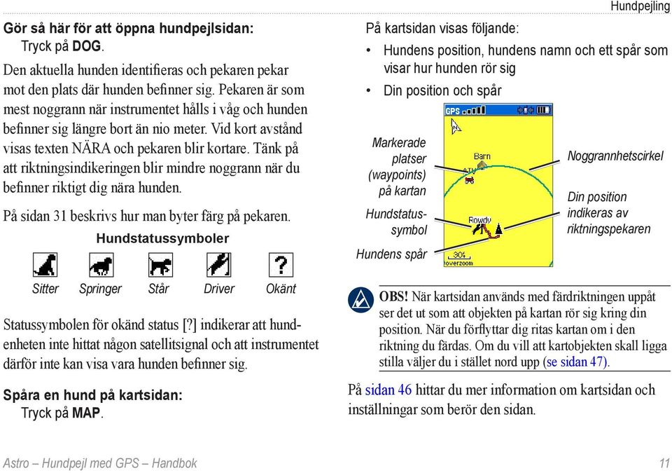 Tänk på att riktningsindikeringen blir mindre noggrann när du befinner riktigt dig nära hunden. På sidan 31 beskrivs hur man byter färg på pekaren.