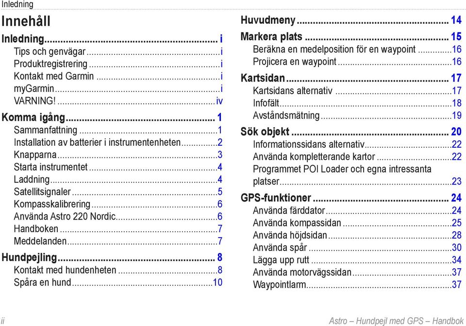 ..7 Meddelanden...7 Hundpejling... 8 Kontakt med hundenheten...8 Spåra en hund...10 Huvudmeny... 14 Markera plats... 15 Beräkna en medelposition för en waypoint...16 Projicera en waypoint.