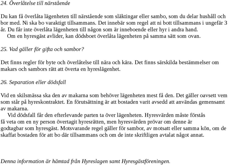 Om en hyresgäst avlider, kan dödsboet överlåta lägenheten på samma sätt som ovan. 25. Vad gäller för gifta och sambor? Det finns regler för byte och överlåtelse till nära och kära.